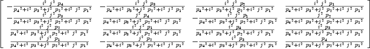 
\label{eq44}\left[ 
\begin{array}{cccc}
-{{{i^{2}}\ {j^{2}}\ {p_{4}}}\over{{{p_{4}}^2}+{{i^{2}}\ {{p_{3}}^2}}+{{j^{2}}\ {{p_{2}}^2}}+{{i^{2}}\ {j^{2}}\ {{p_{1}}^2}}}}& -{{{i^{2}}\ {j^{2}}\ {p_{3}}}\over{{{p_{4}}^2}+{{i^{2}}\ {{p_{3}}^2}}+{{j^{2}}\ {{p_{2}}^2}}+{{i^{2}}\ {j^{2}}\ {{p_{1}}^2}}}}&{{{i^{2}}\ {j^{2}}\ {p_{2}}}\over{{{p_{4}}^2}+{{i^{2}}\ {{p_{3}}^2}}+{{j^{2}}\ {{p_{2}}^2}}+{{i^{2}}\ {j^{2}}\ {{p_{1}}^2}}}}&{{{i^{2}}\ {j^{2}}\ {p_{1}}}\over{{{p_{4}}^2}+{{i^{2}}\ {{p_{3}}^2}}+{{j^{2}}\ {{p_{2}}^2}}+{{i^{2}}\ {j^{2}}\ {{p_{1}}^2}}}}
\
-{{{i^{2}}\ {j^{2}}\ {p_{3}}}\over{{{p_{4}}^2}+{{i^{2}}\ {{p_{3}}^2}}+{{j^{2}}\ {{p_{2}}^2}}+{{i^{2}}\ {j^{2}}\ {{p_{1}}^2}}}}&{{{j^{2}}\ {p_{4}}}\over{{{p_{4}}^2}+{{i^{2}}\ {{p_{3}}^2}}+{{j^{2}}\ {{p_{2}}^2}}+{{i^{2}}\ {j^{2}}\ {{p_{1}}^2}}}}& -{{{i^{2}}\ {j^{2}}\ {p_{1}}}\over{{{p_{4}}^2}+{{i^{2}}\ {{p_{3}}^2}}+{{j^{2}}\ {{p_{2}}^2}}+{{i^{2}}\ {j^{2}}\ {{p_{1}}^2}}}}&{{{j^{2}}\ {p_{2}}}\over{{{p_{4}}^2}+{{i^{2}}\ {{p_{3}}^2}}+{{j^{2}}\ {{p_{2}}^2}}+{{i^{2}}\ {j^{2}}\ {{p_{1}}^2}}}}
\
{{{i^{2}}\ {j^{2}}\ {p_{2}}}\over{{{p_{4}}^2}+{{i^{2}}\ {{p_{3}}^2}}+{{j^{2}}\ {{p_{2}}^2}}+{{i^{2}}\ {j^{2}}\ {{p_{1}}^2}}}}&{{{i^{2}}\ {j^{2}}\ {p_{1}}}\over{{{p_{4}}^2}+{{i^{2}}\ {{p_{3}}^2}}+{{j^{2}}\ {{p_{2}}^2}}+{{i^{2}}\ {j^{2}}\ {{p_{1}}^2}}}}&{{{i^{2}}\ {p_{4}}}\over{{{p_{4}}^2}+{{i^{2}}\ {{p_{3}}^2}}+{{j^{2}}\ {{p_{2}}^2}}+{{i^{2}}\ {j^{2}}\ {{p_{1}}^2}}}}&{{{i^{2}}\ {p_{3}}}\over{{{p_{4}}^2}+{{i^{2}}\ {{p_{3}}^2}}+{{j^{2}}\ {{p_{2}}^2}}+{{i^{2}}\ {j^{2}}\ {{p_{1}}^2}}}}
\
{{{i^{2}}\ {j^{2}}\ {p_{1}}}\over{{{p_{4}}^2}+{{i^{2}}\ {{p_{3}}^2}}+{{j^{2}}\ {{p_{2}}^2}}+{{i^{2}}\ {j^{2}}\ {{p_{1}}^2}}}}& -{{{j^{2}}\ {p_{2}}}\over{{{p_{4}}^2}+{{i^{2}}\ {{p_{3}}^2}}+{{j^{2}}\ {{p_{2}}^2}}+{{i^{2}}\ {j^{2}}\ {{p_{1}}^2}}}}& -{{{i^{2}}\ {p_{3}}}\over{{{p_{4}}^2}+{{i^{2}}\ {{p_{3}}^2}}+{{j^{2}}\ {{p_{2}}^2}}+{{i^{2}}\ {j^{2}}\ {{p_{1}}^2}}}}&{{p_{4}}\over{{{p_{4}}^2}+{{i^{2}}\ {{p_{3}}^2}}+{{j^{2}}\ {{p_{2}}^2}}+{{i^{2}}\ {j^{2}}\ {{p_{1}}^2}}}}
