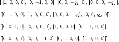 
\label{eq11}\begin{array}{@{}l}
\displaystyle
\left[{\left[{\left[ 1, \: 0, \: 0, \: 0 \right]}, \:{\left[ 0, \: - 1, \: 0, \: 0 \right]}, \:{\left[ 0, \: 0, \: -{q_{1}}, \: 0 \right]}, \:{\left[ 0, \: 0, \: 0, \: -{q_{1}}\right]}\right]}, \: \right.
\
\
\displaystyle
\left.{\left[{\left[ 0, \: 1, \: 0, \: 0 \right]}, \:{\left[ 1, \: 0, \: 0, \: 0 \right]}, \:{\left[ 0, \: 0, \: 0, \: -{q_{1}}\right]}, \:{\left[ 0, \: 0, \:{q_{1}}, \: 0 \right]}\right]}, \: \right.
\
\
\displaystyle
\left.{\left[{\left[ 0, \: 0, \: 1, \: 0 \right]}, \:{\left[ 0, \: 0, \: 0, \: 1 \right]}, \:{\left[ 1, \: 0, \: 0, \: 0 \right]}, \:{\left[ 0, \: - 1, \: 0, \: 0 \right]}\right]}, \: \right.
\
\
\displaystyle
\left.{\left[{\left[ 0, \: 0, \: 0, \: 1 \right]}, \:{\left[ 0, \: 0, \: - 1, \: 0 \right]}, \:{\left[ 0, \: 1, \: 0, \: 0 \right]}, \:{\left[ 1, \: 0, \: 0, \: 0 \right]}\right]}\right] 