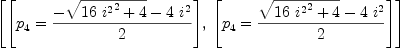 
\label{eq64}\left[{\left[{{p_{4}}={{-{\sqrt{{{16}\ {{i^{2}}^2}}+ 4}}-{4 \ {i^{2}}}}\over 2}}\right]}, \:{\left[{{p_{4}}={{{\sqrt{{{16}\ {{i^{2}}^2}}+ 4}}-{4 \ {i^{2}}}}\over 2}}\right]}\right]