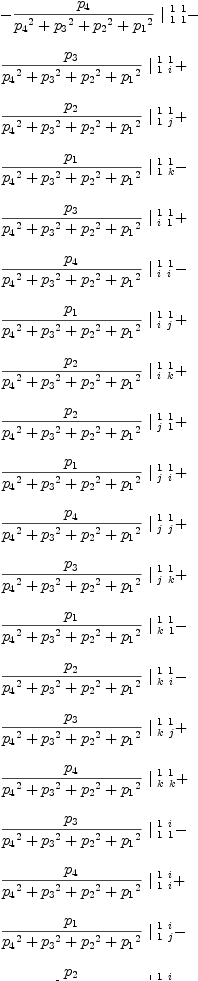 
\label{eq53}\begin{array}{@{}l}
\displaystyle
-{{{p_{4}}\over{{{p_{4}}^2}+{{p_{3}}^2}+{{p_{2}}^2}+{{p_{1}}^2}}}\ {|_{\  1 \  1}^{\  1 \  1}}}- 
\
\
\displaystyle
{{{p_{3}}\over{{{p_{4}}^2}+{{p_{3}}^2}+{{p_{2}}^2}+{{p_{1}}^2}}}\ {|_{\  1 \  i}^{\  1 \  1}}}+ 
\
\
\displaystyle
{{{p_{2}}\over{{{p_{4}}^2}+{{p_{3}}^2}+{{p_{2}}^2}+{{p_{1}}^2}}}\ {|_{\  1 \  j}^{\  1 \  1}}}+ 
\
\
\displaystyle
{{{p_{1}}\over{{{p_{4}}^2}+{{p_{3}}^2}+{{p_{2}}^2}+{{p_{1}}^2}}}\ {|_{\  1 \  k}^{\  1 \  1}}}- 
\
\
\displaystyle
{{{p_{3}}\over{{{p_{4}}^2}+{{p_{3}}^2}+{{p_{2}}^2}+{{p_{1}}^2}}}\ {|_{\  i \  1}^{\  1 \  1}}}+ 
\
\
\displaystyle
{{{p_{4}}\over{{{p_{4}}^2}+{{p_{3}}^2}+{{p_{2}}^2}+{{p_{1}}^2}}}\ {|_{\  i \  i}^{\  1 \  1}}}- 
\
\
\displaystyle
{{{p_{1}}\over{{{p_{4}}^2}+{{p_{3}}^2}+{{p_{2}}^2}+{{p_{1}}^2}}}\ {|_{\  i \  j}^{\  1 \  1}}}+ 
\
\
\displaystyle
{{{p_{2}}\over{{{p_{4}}^2}+{{p_{3}}^2}+{{p_{2}}^2}+{{p_{1}}^2}}}\ {|_{\  i \  k}^{\  1 \  1}}}+ 
\
\
\displaystyle
{{{p_{2}}\over{{{p_{4}}^2}+{{p_{3}}^2}+{{p_{2}}^2}+{{p_{1}}^2}}}\ {|_{\  j \  1}^{\  1 \  1}}}+ 
\
\
\displaystyle
{{{p_{1}}\over{{{p_{4}}^2}+{{p_{3}}^2}+{{p_{2}}^2}+{{p_{1}}^2}}}\ {|_{\  j \  i}^{\  1 \  1}}}+ 
\
\
\displaystyle
{{{p_{4}}\over{{{p_{4}}^2}+{{p_{3}}^2}+{{p_{2}}^2}+{{p_{1}}^2}}}\ {|_{\  j \  j}^{\  1 \  1}}}+ 
\
\
\displaystyle
{{{p_{3}}\over{{{p_{4}}^2}+{{p_{3}}^2}+{{p_{2}}^2}+{{p_{1}}^2}}}\ {|_{\  j \  k}^{\  1 \  1}}}+ 
\
\
\displaystyle
{{{p_{1}}\over{{{p_{4}}^2}+{{p_{3}}^2}+{{p_{2}}^2}+{{p_{1}}^2}}}\ {|_{\  k \  1}^{\  1 \  1}}}- 
\
\
\displaystyle
{{{p_{2}}\over{{{p_{4}}^2}+{{p_{3}}^2}+{{p_{2}}^2}+{{p_{1}}^2}}}\ {|_{\  k \  i}^{\  1 \  1}}}- 
\
\
\displaystyle
{{{p_{3}}\over{{{p_{4}}^2}+{{p_{3}}^2}+{{p_{2}}^2}+{{p_{1}}^2}}}\ {|_{\  k \  j}^{\  1 \  1}}}+ 
\
\
\displaystyle
{{{p_{4}}\over{{{p_{4}}^2}+{{p_{3}}^2}+{{p_{2}}^2}+{{p_{1}}^2}}}\ {|_{\  k \  k}^{\  1 \  1}}}+ 
\
\
\displaystyle
{{{p_{3}}\over{{{p_{4}}^2}+{{p_{3}}^2}+{{p_{2}}^2}+{{p_{1}}^2}}}\ {|_{\  1 \  1}^{\  1 \  i}}}- 
\
\
\displaystyle
{{{p_{4}}\over{{{p_{4}}^2}+{{p_{3}}^2}+{{p_{2}}^2}+{{p_{1}}^2}}}\ {|_{\  1 \  i}^{\  1 \  i}}}+ 
\
\
\displaystyle
{{{p_{1}}\over{{{p_{4}}^2}+{{p_{3}}^2}+{{p_{2}}^2}+{{p_{1}}^2}}}\ {|_{\  1 \  j}^{\  1 \  i}}}- 
\
\
\displaystyle
{{{p_{2}}\over{{{p_{4}}^2}+{{p_{3}}^2}+{{p_{2}}^2}+{{p_{1}}^2}}}\ {|_{\  1 \  k}^{\  1 \  i}}}- 
\
\
\displaystyle
{{{p_{4}}\over{{{p_{4}}^2}+{{p_{3}}^2}+{{p_{2}}^2}+{{p_{1}}^2}}}\ {|_{\  i \  1}^{\  1 \  i}}}- 
\
\
\displaystyle
{{{p_{3}}\over{{{p_{4}}^2}+{{p_{3}}^2}+{{p_{2}}^2}+{{p_{1}}^2}}}\ {|_{\  i \  i}^{\  1 \  i}}}+ 
\
\
\displaystyle
{{{p_{2}}\over{{{p_{4}}^2}+{{p_{3}}^2}+{{p_{2}}^2}+{{p_{1}}^2}}}\ {|_{\  i \  j}^{\  1 \  i}}}+ 
\
\
\displaystyle
{{{p_{1}}\over{{{p_{4}}^2}+{{p_{3}}^2}+{{p_{2}}^2}+{{p_{1}}^2}}}\ {|_{\  i \  k}^{\  1 \  i}}}- 
\
\
\displaystyle
{{{p_{1}}\over{{{p_{4}}^2}+{{p_{3}}^2}+{{p_{2}}^2}+{{p_{1}}^2}}}\ {|_{\  j \  1}^{\  1 \  i}}}+ 
\
\
\displaystyle
{{{p_{2}}\over{{{p_{4}}^2}+{{p_{3}}^2}+{{p_{2}}^2}+{{p_{1}}^2}}}\ {|_{\  j \  i}^{\  1 \  i}}}+ 
\
\
\displaystyle
{{{p_{3}}\over{{{p_{4}}^2}+{{p_{3}}^2}+{{p_{2}}^2}+{{p_{1}}^2}}}\ {|_{\  j \  j}^{\  1 \  i}}}- 
\
\
\displaystyle
{{{p_{4}}\over{{{p_{4}}^2}+{{p_{3}}^2}+{{p_{2}}^2}+{{p_{1}}^2}}}\ {|_{\  j \  k}^{\  1 \  i}}}+ 
\
\
\displaystyle
{{{p_{2}}\over{{{p_{4}}^2}+{{p_{3}}^2}+{{p_{2}}^2}+{{p_{1}}^2}}}\ {|_{\  k \  1}^{\  1 \  i}}}+ 
\
\
\displaystyle
{{{p_{1}}\over{{{p_{4}}^2}+{{p_{3}}^2}+{{p_{2}}^2}+{{p_{1}}^2}}}\ {|_{\  k \  i}^{\  1 \  i}}}+ 
\
\
\displaystyle
{{{p_{4}}\over{{{p_{4}}^2}+{{p_{3}}^2}+{{p_{2}}^2}+{{p_{1}}^2}}}\ {|_{\  k \  j}^{\  1 \  i}}}+ 
\
\
\displaystyle
{{{p_{3}}\over{{{p_{4}}^2}+{{p_{3}}^2}+{{p_{2}}^2}+{{p_{1}}^2}}}\ {|_{\  k \  k}^{\  1 \  i}}}- 
\
\
\displaystyle
{{{p_{2}}\over{{{p_{4}}^2}+{{p_{3}}^2}+{{p_{2}}^2}+{{p_{1}}^2}}}\ {|_{\  1 \  1}^{\  1 \  j}}}- 
\
\
\displaystyle
{{{p_{1}}\over{{{p_{4}}^2}+{{p_{3}}^2}+{{p_{2}}^2}+{{p_{1}}^2}}}\ {|_{\  1 \  i}^{\  1 \  j}}}- 
\
\
\displaystyle
{{{p_{4}}\over{{{p_{4}}^2}+{{p_{3}}^2}+{{p_{2}}^2}+{{p_{1}}^2}}}\ {|_{\  1 \  j}^{\  1 \  j}}}- 
\
\
\displaystyle
{{{p_{3}}\over{{{p_{4}}^2}+{{p_{3}}^2}+{{p_{2}}^2}+{{p_{1}}^2}}}\ {|_{\  1 \  k}^{\  1 \  j}}}+ 
\
\
\displaystyle
{{{p_{1}}\over{{{p_{4}}^2}+{{p_{3}}^2}+{{p_{2}}^2}+{{p_{1}}^2}}}\ {|_{\  i \  1}^{\  1 \  j}}}- 
\
\
\displaystyle
{{{p_{2}}\over{{{p_{4}}^2}+{{p_{3}}^2}+{{p_{2}}^2}+{{p_{1}}^2}}}\ {|_{\  i \  i}^{\  1 \  j}}}- 
\
\
\displaystyle
{{{p_{3}}\over{{{p_{4}}^2}+{{p_{3}}^2}+{{p_{2}}^2}+{{p_{1}}^2}}}\ {|_{\  i \  j}^{\  1 \  j}}}+ 
\
\
\displaystyle
{{{p_{4}}\over{{{p_{4}}^2}+{{p_{3}}^2}+{{p_{2}}^2}+{{p_{1}}^2}}}\ {|_{\  i \  k}^{\  1 \  j}}}- 
\
\
\displaystyle
{{{p_{4}}\over{{{p_{4}}^2}+{{p_{3}}^2}+{{p_{2}}^2}+{{p_{1}}^2}}}\ {|_{\  j \  1}^{\  1 \  j}}}- 
\
\
\displaystyle
{{{p_{3}}\over{{{p_{4}}^2}+{{p_{3}}^2}+{{p_{2}}^2}+{{p_{1}}^2}}}\ {|_{\  j \  i}^{\  1 \  j}}}+ 
\
\
\displaystyle
{{{p_{2}}\over{{{p_{4}}^2}+{{p_{3}}^2}+{{p_{2}}^2}+{{p_{1}}^2}}}\ {|_{\  j \  j}^{\  1 \  j}}}+ 
\
\
\displaystyle
{{{p_{1}}\over{{{p_{4}}^2}+{{p_{3}}^2}+{{p_{2}}^2}+{{p_{1}}^2}}}\ {|_{\  j \  k}^{\  1 \  j}}}+ 
\
\
\displaystyle
{{{p_{3}}\over{{{p_{4}}^2}+{{p_{3}}^2}+{{p_{2}}^2}+{{p_{1}}^2}}}\ {|_{\  k \  1}^{\  1 \  j}}}- 
\
\
\displaystyle
{{{p_{4}}\over{{{p_{4}}^2}+{{p_{3}}^2}+{{p_{2}}^2}+{{p_{1}}^2}}}\ {|_{\  k \  i}^{\  1 \  j}}}+ 
\
\
\displaystyle
{{{p_{1}}\over{{{p_{4}}^2}+{{p_{3}}^2}+{{p_{2}}^2}+{{p_{1}}^2}}}\ {|_{\  k \  j}^{\  1 \  j}}}- 
\
\
\displaystyle
{{{p_{2}}\over{{{p_{4}}^2}+{{p_{3}}^2}+{{p_{2}}^2}+{{p_{1}}^2}}}\ {|_{\  k \  k}^{\  1 \  j}}}- 
\
\
\displaystyle
{{{p_{1}}\over{{{p_{4}}^2}+{{p_{3}}^2}+{{p_{2}}^2}+{{p_{1}}^2}}}\ {|_{\  1 \  1}^{\  1 \  k}}}+ 
\
\
\displaystyle
{{{p_{2}}\over{{{p_{4}}^2}+{{p_{3}}^2}+{{p_{2}}^2}+{{p_{1}}^2}}}\ {|_{\  1 \  i}^{\  1 \  k}}}+ 
\
\
\displaystyle
{{{p_{3}}\over{{{p_{4}}^2}+{{p_{3}}^2}+{{p_{2}}^2}+{{p_{1}}^2}}}\ {|_{\  1 \  j}^{\  1 \  k}}}- 
\
\
\displaystyle
{{{p_{4}}\over{{{p_{4}}^2}+{{p_{3}}^2}+{{p_{2}}^2}+{{p_{1}}^2}}}\ {|_{\  1 \  k}^{\  1 \  k}}}- 
\
\
\displaystyle
{{{p_{2}}\over{{{p_{4}}^2}+{{p_{3}}^2}+{{p_{2}}^2}+{{p_{1}}^2}}}\ {|_{\  i \  1}^{\  1 \  k}}}- 
\
\
\displaystyle
{{{p_{1}}\over{{{p_{4}}^2}+{{p_{3}}^2}+{{p_{2}}^2}+{{p_{1}}^2}}}\ {|_{\  i \  i}^{\  1 \  k}}}- 
\
\
\displaystyle
{{{p_{4}}\over{{{p_{4}}^2}+{{p_{3}}^2}+{{p_{2}}^2}+{{p_{1}}^2}}}\ {|_{\  i \  j}^{\  1 \  k}}}- 
\
\
\displaystyle
{{{p_{3}}\over{{{p_{4}}^2}+{{p_{3}}^2}+{{p_{2}}^2}+{{p_{1}}^2}}}\ {|_{\  i \  k}^{\  1 \  k}}}- 
\
\
\displaystyle
{{{p_{3}}\over{{{p_{4}}^2}+{{p_{3}}^2}+{{p_{2}}^2}+{{p_{1}}^2}}}\ {|_{\  j \  1}^{\  1 \  k}}}+ 
\
\
\displaystyle
{{{p_{4}}\over{{{p_{4}}^2}+{{p_{3}}^2}+{{p_{2}}^2}+{{p_{1}}^2}}}\ {|_{\  j \  i}^{\  1 \  k}}}- 
\
\
\displaystyle
{{{p_{1}}\over{{{p_{4}}^2}+{{p_{3}}^2}+{{p_{2}}^2}+{{p_{1}}^2}}}\ {|_{\  j \  j}^{\  1 \  k}}}+ 
\
\
\displaystyle
{{{p_{2}}\over{{{p_{4}}^2}+{{p_{3}}^2}+{{p_{2}}^2}+{{p_{1}}^2}}}\ {|_{\  j \  k}^{\  1 \  k}}}- 
\
\
\displaystyle
{{{p_{4}}\over{{{p_{4}}^2}+{{p_{3}}^2}+{{p_{2}}^2}+{{p_{1}}^2}}}\ {|_{\  k \  1}^{\  1 \  k}}}- 
\
\
\displaystyle
{{{p_{3}}\over{{{p_{4}}^2}+{{p_{3}}^2}+{{p_{2}}^2}+{{p_{1}}^2}}}\ {|_{\  k \  i}^{\  1 \  k}}}+ 
\
\
\displaystyle
{{{p_{2}}\over{{{p_{4}}^2}+{{p_{3}}^2}+{{p_{2}}^2}+{{p_{1}}^2}}}\ {|_{\  k \  j}^{\  1 \  k}}}+ 
\
\
\displaystyle
{{{p_{1}}\over{{{p_{4}}^2}+{{p_{3}}^2}+{{p_{2}}^2}+{{p_{1}}^2}}}\ {|_{\  k \  k}^{\  1 \  k}}}+ 
\
\
\displaystyle
{{{p_{3}}\over{{{p_{4}}^2}+{{p_{3}}^2}+{{p_{2}}^2}+{{p_{1}}^2}}}\ {|_{\  1 \  1}^{\  i \  1}}}- 
\
\
\displaystyle
{{{p_{4}}\over{{{p_{4}}^2}+{{p_{3}}^2}+{{p_{2}}^2}+{{p_{1}}^2}}}\ {|_{\  1 \  i}^{\  i \  1}}}+ 
\
\
\displaystyle
{{{p_{1}}\over{{{p_{4}}^2}+{{p_{3}}^2}+{{p_{2}}^2}+{{p_{1}}^2}}}\ {|_{\  1 \  j}^{\  i \  1}}}- 
\
\
\displaystyle
{{{p_{2}}\over{{{p_{4}}^2}+{{p_{3}}^2}+{{p_{2}}^2}+{{p_{1}}^2}}}\ {|_{\  1 \  k}^{\  i \  1}}}- 
\
\
\displaystyle
{{{p_{4}}\over{{{p_{4}}^2}+{{p_{3}}^2}+{{p_{2}}^2}+{{p_{1}}^2}}}\ {|_{\  i \  1}^{\  i \  1}}}- 
\
\
\displaystyle
{{{p_{3}}\over{{{p_{4}}^2}+{{p_{3}}^2}+{{p_{2}}^2}+{{p_{1}}^2}}}\ {|_{\  i \  i}^{\  i \  1}}}+ 
\
\
\displaystyle
{{{p_{2}}\over{{{p_{4}}^2}+{{p_{3}}^2}+{{p_{2}}^2}+{{p_{1}}^2}}}\ {|_{\  i \  j}^{\  i \  1}}}+ 
\
\
\displaystyle
{{{p_{1}}\over{{{p_{4}}^2}+{{p_{3}}^2}+{{p_{2}}^2}+{{p_{1}}^2}}}\ {|_{\  i \  k}^{\  i \  1}}}- 
\
\
\displaystyle
{{{p_{1}}\over{{{p_{4}}^2}+{{p_{3}}^2}+{{p_{2}}^2}+{{p_{1}}^2}}}\ {|_{\  j \  1}^{\  i \  1}}}+ 
\
\
\displaystyle
{{{p_{2}}\over{{{p_{4}}^2}+{{p_{3}}^2}+{{p_{2}}^2}+{{p_{1}}^2}}}\ {|_{\  j \  i}^{\  i \  1}}}+ 
\
\
\displaystyle
{{{p_{3}}\over{{{p_{4}}^2}+{{p_{3}}^2}+{{p_{2}}^2}+{{p_{1}}^2}}}\ {|_{\  j \  j}^{\  i \  1}}}- 
\
\
\displaystyle
{{{p_{4}}\over{{{p_{4}}^2}+{{p_{3}}^2}+{{p_{2}}^2}+{{p_{1}}^2}}}\ {|_{\  j \  k}^{\  i \  1}}}+ 
\
\
\displaystyle
{{{p_{2}}\over{{{p_{4}}^2}+{{p_{3}}^2}+{{p_{2}}^2}+{{p_{1}}^2}}}\ {|_{\  k \  1}^{\  i \  1}}}+ 
\
\
\displaystyle
{{{p_{1}}\over{{{p_{4}}^2}+{{p_{3}}^2}+{{p_{2}}^2}+{{p_{1}}^2}}}\ {|_{\  k \  i}^{\  i \  1}}}+ 
\
\
\displaystyle
{{{p_{4}}\over{{{p_{4}}^2}+{{p_{3}}^2}+{{p_{2}}^2}+{{p_{1}}^2}}}\ {|_{\  k \  j}^{\  i \  1}}}+ 
\
\
\displaystyle
{{{p_{3}}\over{{{p_{4}}^2}+{{p_{3}}^2}+{{p_{2}}^2}+{{p_{1}}^2}}}\ {|_{\  k \  k}^{\  i \  1}}}+ 
\
\
\displaystyle
{{{p_{4}}\over{{{p_{4}}^2}+{{p_{3}}^2}+{{p_{2}}^2}+{{p_{1}}^2}}}\ {|_{\  1 \  1}^{\  i \  i}}}+ 
\
\
\displaystyle
{{{p_{3}}\over{{{p_{4}}^2}+{{p_{3}}^2}+{{p_{2}}^2}+{{p_{1}}^2}}}\ {|_{\  1 \  i}^{\  i \  i}}}- 
\
\
\displaystyle
{{{p_{2}}\over{{{p_{4}}^2}+{{p_{3}}^2}+{{p_{2}}^2}+{{p_{1}}^2}}}\ {|_{\  1 \  j}^{\  i \  i}}}- 
\
\
\displaystyle
{{{p_{1}}\over{{{p_{4}}^2}+{{p_{3}}^2}+{{p_{2}}^2}+{{p_{1}}^2}}}\ {|_{\  1 \  k}^{\  i \  i}}}+ 
\
\
\displaystyle
{{{p_{3}}\over{{{p_{4}}^2}+{{p_{3}}^2}+{{p_{2}}^2}+{{p_{1}}^2}}}\ {|_{\  i \  1}^{\  i \  i}}}- 
\
\
\displaystyle
{{{p_{4}}\over{{{p_{4}}^2}+{{p_{3}}^2}+{{p_{2}}^2}+{{p_{1}}^2}}}\ {|_{\  i \  i}^{\  i \  i}}}+ 
\
\
\displaystyle
{{{p_{1}}\over{{{p_{4}}^2}+{{p_{3}}^2}+{{p_{2}}^2}+{{p_{1}}^2}}}\ {|_{\  i \  j}^{\  i \  i}}}- 
\
\
\displaystyle
{{{p_{2}}\over{{{p_{4}}^2}+{{p_{3}}^2}+{{p_{2}}^2}+{{p_{1}}^2}}}\ {|_{\  i \  k}^{\  i \  i}}}- 
\
\
\displaystyle
{{{p_{2}}\over{{{p_{4}}^2}+{{p_{3}}^2}+{{p_{2}}^2}+{{p_{1}}^2}}}\ {|_{\  j \  1}^{\  i \  i}}}- 
\
\
\displaystyle
{{{p_{1}}\over{{{p_{4}}^2}+{{p_{3}}^2}+{{p_{2}}^2}+{{p_{1}}^2}}}\ {|_{\  j \  i}^{\  i \  i}}}- 
\
\
\displaystyle
{{{p_{4}}\over{{{p_{4}}^2}+{{p_{3}}^2}+{{p_{2}}^2}+{{p_{1}}^2}}}\ {|_{\  j \  j}^{\  i \  i}}}- 
\
\
\displaystyle
{{{p_{3}}\over{{{p_{4}}^2}+{{p_{3}}^2}+{{p_{2}}^2}+{{p_{1}}^2}}}\ {|_{\  j \  k}^{\  i \  i}}}- 
\
\
\displaystyle
{{{p_{1}}\over{{{p_{4}}^2}+{{p_{3}}^2}+{{p_{2}}^2}+{{p_{1}}^2}}}\ {|_{\  k \  1}^{\  i \  i}}}+ 
\
\
\displaystyle
{{{p_{2}}\over{{{p_{4}}^2}+{{p_{3}}^2}+{{p_{2}}^2}+{{p_{1}}^2}}}\ {|_{\  k \  i}^{\  i \  i}}}+ 
\
\
\displaystyle
{{{p_{3}}\over{{{p_{4}}^2}+{{p_{3}}^2}+{{p_{2}}^2}+{{p_{1}}^2}}}\ {|_{\  k \  j}^{\  i \  i}}}- 
\
\
\displaystyle
{{{p_{4}}\over{{{p_{4}}^2}+{{p_{3}}^2}+{{p_{2}}^2}+{{p_{1}}^2}}}\ {|_{\  k \  k}^{\  i \  i}}}- 
\
\
\displaystyle
{{{p_{1}}\over{{{p_{4}}^2}+{{p_{3}}^2}+{{p_{2}}^2}+{{p_{1}}^2}}}\ {|_{\  1 \  1}^{\  i \  j}}}+ 
\
\
\displaystyle
{{{p_{2}}\over{{{p_{4}}^2}+{{p_{3}}^2}+{{p_{2}}^2}+{{p_{1}}^2}}}\ {|_{\  1 \  i}^{\  i \  j}}}+ 
\
\
\displaystyle
{{{p_{3}}\over{{{p_{4}}^2}+{{p_{3}}^2}+{{p_{2}}^2}+{{p_{1}}^2}}}\ {|_{\  1 \  j}^{\  i \  j}}}- 
\
\
\displaystyle
{{{p_{4}}\over{{{p_{4}}^2}+{{p_{3}}^2}+{{p_{2}}^2}+{{p_{1}}^2}}}\ {|_{\  1 \  k}^{\  i \  j}}}- 
\
\
\displaystyle
{{{p_{2}}\over{{{p_{4}}^2}+{{p_{3}}^2}+{{p_{2}}^2}+{{p_{1}}^2}}}\ {|_{\  i \  1}^{\  i \  j}}}- 
\
\
\displaystyle
{{{p_{1}}\over{{{p_{4}}^2}+{{p_{3}}^2}+{{p_{2}}^2}+{{p_{1}}^2}}}\ {|_{\  i \  i}^{\  i \  j}}}- 
\
\
\displaystyle
{{{p_{4}}\over{{{p_{4}}^2}+{{p_{3}}^2}+{{p_{2}}^2}+{{p_{1}}^2}}}\ {|_{\  i \  j}^{\  i \  j}}}- 
\
\
\displaystyle
{{{p_{3}}\over{{{p_{4}}^2}+{{p_{3}}^2}+{{p_{2}}^2}+{{p_{1}}^2}}}\ {|_{\  i \  k}^{\  i \  j}}}- 
\
\
\displaystyle
{{{p_{3}}\over{{{p_{4}}^2}+{{p_{3}}^2}+{{p_{2}}^2}+{{p_{1}}^2}}}\ {|_{\  j \  1}^{\  i \  j}}}+ 
\
\
\displaystyle
{{{p_{4}}\over{{{p_{4}}^2}+{{p_{3}}^2}+{{p_{2}}^2}+{{p_{1}}^2}}}\ {|_{\  j \  i}^{\  i \  j}}}- 
\
\
\displaystyle
{{{p_{1}}\over{{{p_{4}}^2}+{{p_{3}}^2}+{{p_{2}}^2}+{{p_{1}}^2}}}\ {|_{\  j \  j}^{\  i \  j}}}+ 
\
\
\displaystyle
{{{p_{2}}\over{{{p_{4}}^2}+{{p_{3}}^2}+{{p_{2}}^2}+{{p_{1}}^2}}}\ {|_{\  j \  k}^{\  i \  j}}}- 
\
\
\displaystyle
{{{p_{4}}\over{{{p_{4}}^2}+{{p_{3}}^2}+{{p_{2}}^2}+{{p_{1}}^2}}}\ {|_{\  k \  1}^{\  i \  j}}}- 
\
\
\displaystyle
{{{p_{3}}\over{{{p_{4}}^2}+{{p_{3}}^2}+{{p_{2}}^2}+{{p_{1}}^2}}}\ {|_{\  k \  i}^{\  i \  j}}}+ 
\
\
\displaystyle
{{{p_{2}}\over{{{p_{4}}^2}+{{p_{3}}^2}+{{p_{2}}^2}+{{p_{1}}^2}}}\ {|_{\  k \  j}^{\  i \  j}}}+ 
\
\
\displaystyle
{{{p_{1}}\over{{{p_{4}}^2}+{{p_{3}}^2}+{{p_{2}}^2}+{{p_{1}}^2}}}\ {|_{\  k \  k}^{\  i \  j}}}+ 
\
\
\displaystyle
{{{p_{2}}\over{{{p_{4}}^2}+{{p_{3}}^2}+{{p_{2}}^2}+{{p_{1}}^2}}}\ {|_{\  1 \  1}^{\  i \  k}}}+ 
\
\
\displaystyle
{{{p_{1}}\over{{{p_{4}}^2}+{{p_{3}}^2}+{{p_{2}}^2}+{{p_{1}}^2}}}\ {|_{\  1 \  i}^{\  i \  k}}}+ 
\
\
\displaystyle
{{{p_{4}}\over{{{p_{4}}^2}+{{p_{3}}^2}+{{p_{2}}^2}+{{p_{1}}^2}}}\ {|_{\  1 \  j}^{\  i \  k}}}+ 
\
\
\displaystyle
{{{p_{3}}\over{{{p_{4}}^2}+{{p_{3}}^2}+{{p_{2}}^2}+{{p_{1}}^2}}}\ {|_{\  1 \  k}^{\  i \  k}}}- 
\
\
\displaystyle
{{{p_{1}}\over{{{p_{4}}^2}+{{p_{3}}^2}+{{p_{2}}^2}+{{p_{1}}^2}}}\ {|_{\  i \  1}^{\  i \  k}}}+ 
\
\
\displaystyle
{{{p_{2}}\over{{{p_{4}}^2}+{{p_{3}}^2}+{{p_{2}}^2}+{{p_{1}}^2}}}\ {|_{\  i \  i}^{\  i \  k}}}+ 
\
\
\displaystyle
{{{p_{3}}\over{{{p_{4}}^2}+{{p_{3}}^2}+{{p_{2}}^2}+{{p_{1}}^2}}}\ {|_{\  i \  j}^{\  i \  k}}}- 
\
\
\displaystyle
{{{p_{4}}\over{{{p_{4}}^2}+{{p_{3}}^2}+{{p_{2}}^2}+{{p_{1}}^2}}}\ {|_{\  i \  k}^{\  i \  k}}}+ 
\
\
\displaystyle
{{{p_{4}}\over{{{p_{4}}^2}+{{p_{3}}^2}+{{p_{2}}^2}+{{p_{1}}^2}}}\ {|_{\  j \  1}^{\  i \  k}}}+ 
\
\
\displaystyle
{{{p_{3}}\over{{{p_{4}}^2}+{{p_{3}}^2}+{{p_{2}}^2}+{{p_{1}}^2}}}\ {|_{\  j \  i}^{\  i \  k}}}- 
\
\
\displaystyle
{{{p_{2}}\over{{{p_{4}}^2}+{{p_{3}}^2}+{{p_{2}}^2}+{{p_{1}}^2}}}\ {|_{\  j \  j}^{\  i \  k}}}- 
\
\
\displaystyle
{{{p_{1}}\over{{{p_{4}}^2}+{{p_{3}}^2}+{{p_{2}}^2}+{{p_{1}}^2}}}\ {|_{\  j \  k}^{\  i \  k}}}- 
\
\
\displaystyle
{{{p_{3}}\over{{{p_{4}}^2}+{{p_{3}}^2}+{{p_{2}}^2}+{{p_{1}}^2}}}\ {|_{\  k \  1}^{\  i \  k}}}+ 
\
\
\displaystyle
{{{p_{4}}\over{{{p_{4}}^2}+{{p_{3}}^2}+{{p_{2}}^2}+{{p_{1}}^2}}}\ {|_{\  k \  i}^{\  i \  k}}}- 
\
\
\displaystyle
{{{p_{1}}\over{{{p_{4}}^2}+{{p_{3}}^2}+{{p_{2}}^2}+{{p_{1}}^2}}}\ {|_{\  k \  j}^{\  i \  k}}}+ 
\
\
\displaystyle
{{{p_{2}}\over{{{p_{4}}^2}+{{p_{3}}^2}+{{p_{2}}^2}+{{p_{1}}^2}}}\ {|_{\  k \  k}^{\  i \  k}}}- 
\
\
\displaystyle
{{{p_{2}}\over{{{p_{4}}^2}+{{p_{3}}^2}+{{p_{2}}^2}+{{p_{1}}^2}}}\ {|_{\  1 \  1}^{\  j \  1}}}- 
\
\
\displaystyle
{{{p_{1}}\over{{{p_{4}}^2}+{{p_{3}}^2}+{{p_{2}}^2}+{{p_{1}}^2}}}\ {|_{\  1 \  i}^{\  j \  1}}}- 
\
\
\displaystyle
{{{p_{4}}\over{{{p_{4}}^2}+{{p_{3}}^2}+{{p_{2}}^2}+{{p_{1}}^2}}}\ {|_{\  1 \  j}^{\  j \  1}}}- 
\
\
\displaystyle
{{{p_{3}}\over{{{p_{4}}^2}+{{p_{3}}^2}+{{p_{2}}^2}+{{p_{1}}^2}}}\ {|_{\  1 \  k}^{\  j \  1}}}+ 
\
\
\displaystyle
{{{p_{1}}\over{{{p_{4}}^2}+{{p_{3}}^2}+{{p_{2}}^2}+{{p_{1}}^2}}}\ {|_{\  i \  1}^{\  j \  1}}}- 
\
\
\displaystyle
{{{p_{2}}\over{{{p_{4}}^2}+{{p_{3}}^2}+{{p_{2}}^2}+{{p_{1}}^2}}}\ {|_{\  i \  i}^{\  j \  1}}}- 
\
\
\displaystyle
{{{p_{3}}\over{{{p_{4}}^2}+{{p_{3}}^2}+{{p_{2}}^2}+{{p_{1}}^2}}}\ {|_{\  i \  j}^{\  j \  1}}}+ 
\
\
\displaystyle
{{{p_{4}}\over{{{p_{4}}^2}+{{p_{3}}^2}+{{p_{2}}^2}+{{p_{1}}^2}}}\ {|_{\  i \  k}^{\  j \  1}}}- 
\
\
\displaystyle
{{{p_{4}}\over{{{p_{4}}^2}+{{p_{3}}^2}+{{p_{2}}^2}+{{p_{1}}^2}}}\ {|_{\  j \  1}^{\  j \  1}}}- 
\
\
\displaystyle
{{{p_{3}}\over{{{p_{4}}^2}+{{p_{3}}^2}+{{p_{2}}^2}+{{p_{1}}^2}}}\ {|_{\  j \  i}^{\  j \  1}}}+ 
\
\
\displaystyle
{{{p_{2}}\over{{{p_{4}}^2}+{{p_{3}}^2}+{{p_{2}}^2}+{{p_{1}}^2}}}\ {|_{\  j \  j}^{\  j \  1}}}+ 
\
\
\displaystyle
{{{p_{1}}\over{{{p_{4}}^2}+{{p_{3}}^2}+{{p_{2}}^2}+{{p_{1}}^2}}}\ {|_{\  j \  k}^{\  j \  1}}}+ 
\
\
\displaystyle
{{{p_{3}}\over{{{p_{4}}^2}+{{p_{3}}^2}+{{p_{2}}^2}+{{p_{1}}^2}}}\ {|_{\  k \  1}^{\  j \  1}}}- 
\
\
\displaystyle
{{{p_{4}}\over{{{p_{4}}^2}+{{p_{3}}^2}+{{p_{2}}^2}+{{p_{1}}^2}}}\ {|_{\  k \  i}^{\  j \  1}}}+ 
\
\
\displaystyle
{{{p_{1}}\over{{{p_{4}}^2}+{{p_{3}}^2}+{{p_{2}}^2}+{{p_{1}}^2}}}\ {|_{\  k \  j}^{\  j \  1}}}- 
\
\
\displaystyle
{{{p_{2}}\over{{{p_{4}}^2}+{{p_{3}}^2}+{{p_{2}}^2}+{{p_{1}}^2}}}\ {|_{\  k \  k}^{\  j \  1}}}+ 
\
\
\displaystyle
{{{p_{1}}\over{{{p_{4}}^2}+{{p_{3}}^2}+{{p_{2}}^2}+{{p_{1}}^2}}}\ {|_{\  1 \  1}^{\  j \  i}}}- 
\
\
\displaystyle
{{{p_{2}}\over{{{p_{4}}^2}+{{p_{3}}^2}+{{p_{2}}^2}+{{p_{1}}^2}}}\ {|_{\  1 \  i}^{\  j \  i}}}- 
\
\
\displaystyle
{{{p_{3}}\over{{{p_{4}}^2}+{{p_{3}}^2}+{{p_{2}}^2}+{{p_{1}}^2}}}\ {|_{\  1 \  j}^{\  j \  i}}}+ 
\
\
\displaystyle
{{{p_{4}}\over{{{p_{4}}^2}+{{p_{3}}^2}+{{p_{2}}^2}+{{p_{1}}^2}}}\ {|_{\  1 \  k}^{\  j \  i}}}+ 
\
\
\displaystyle
{{{p_{2}}\over{{{p_{4}}^2}+{{p_{3}}^2}+{{p_{2}}^2}+{{p_{1}}^2}}}\ {|_{\  i \  1}^{\  j \  i}}}+ 
\
\
\displaystyle
{{{p_{1}}\over{{{p_{4}}^2}+{{p_{3}}^2}+{{p_{2}}^2}+{{p_{1}}^2}}}\ {|_{\  i \  i}^{\  j \  i}}}+ 
\
\
\displaystyle
{{{p_{4}}\over{{{p_{4}}^2}+{{p_{3}}^2}+{{p_{2}}^2}+{{p_{1}}^2}}}\ {|_{\  i \  j}^{\  j \  i}}}+ 
\
\
\displaystyle
{{{p_{3}}\over{{{p_{4}}^2}+{{p_{3}}^2}+{{p_{2}}^2}+{{p_{1}}^2}}}\ {|_{\  i \  k}^{\  j \  i}}}+ 
\
\
\displaystyle
{{{p_{3}}\over{{{p_{4}}^2}+{{p_{3}}^2}+{{p_{2}}^2}+{{p_{1}}^2}}}\ {|_{\  j \  1}^{\  j \  i}}}- 
\
\
\displaystyle
{{{p_{4}}\over{{{p_{4}}^2}+{{p_{3}}^2}+{{p_{2}}^2}+{{p_{1}}^2}}}\ {|_{\  j \  i}^{\  j \  i}}}+ 
\
\
\displaystyle
{{{p_{1}}\over{{{p_{4}}^2}+{{p_{3}}^2}+{{p_{2}}^2}+{{p_{1}}^2}}}\ {|_{\  j \  j}^{\  j \  i}}}- 
\
\
\displaystyle
{{{p_{2}}\over{{{p_{4}}^2}+{{p_{3}}^2}+{{p_{2}}^2}+{{p_{1}}^2}}}\ {|_{\  j \  k}^{\  j \  i}}}+ 
\
\
\displaystyle
{{{p_{4}}\over{{{p_{4}}^2}+{{p_{3}}^2}+{{p_{2}}^2}+{{p_{1}}^2}}}\ {|_{\  k \  1}^{\  j \  i}}}+ 
\
\
\displaystyle
{{{p_{3}}\over{{{p_{4}}^2}+{{p_{3}}^2}+{{p_{2}}^2}+{{p_{1}}^2}}}\ {|_{\  k \  i}^{\  j \  i}}}- 
\
\
\displaystyle
{{{p_{2}}\over{{{p_{4}}^2}+{{p_{3}}^2}+{{p_{2}}^2}+{{p_{1}}^2}}}\ {|_{\  k \  j}^{\  j \  i}}}- 
\
\
\displaystyle
{{{p_{1}}\over{{{p_{4}}^2}+{{p_{3}}^2}+{{p_{2}}^2}+{{p_{1}}^2}}}\ {|_{\  k \  k}^{\  j \  i}}}+ 
\
\
\displaystyle
{{{p_{4}}\over{{{p_{4}}^2}+{{p_{3}}^2}+{{p_{2}}^2}+{{p_{1}}^2}}}\ {|_{\  1 \  1}^{\  j \  j}}}+ 
\
\
\displaystyle
{{{p_{3}}\over{{{p_{4}}^2}+{{p_{3}}^2}+{{p_{2}}^2}+{{p_{1}}^2}}}\ {|_{\  1 \  i}^{\  j \  j}}}- 
\
\
\displaystyle
{{{p_{2}}\over{{{p_{4}}^2}+{{p_{3}}^2}+{{p_{2}}^2}+{{p_{1}}^2}}}\ {|_{\  1 \  j}^{\  j \  j}}}- 
\
\
\displaystyle
{{{p_{1}}\over{{{p_{4}}^2}+{{p_{3}}^2}+{{p_{2}}^2}+{{p_{1}}^2}}}\ {|_{\  1 \  k}^{\  j \  j}}}+ 
\
\
\displaystyle
{{{p_{3}}\over{{{p_{4}}^2}+{{p_{3}}^2}+{{p_{2}}^2}+{{p_{1}}^2}}}\ {|_{\  i \  1}^{\  j \  j}}}- 
\
\
\displaystyle
{{{p_{4}}\over{{{p_{4}}^2}+{{p_{3}}^2}+{{p_{2}}^2}+{{p_{1}}^2}}}\ {|_{\  i \  i}^{\  j \  j}}}+ 
\
\
\displaystyle
{{{p_{1}}\over{{{p_{4}}^2}+{{p_{3}}^2}+{{p_{2}}^2}+{{p_{1}}^2}}}\ {|_{\  i \  j}^{\  j \  j}}}- 
\
\
\displaystyle
{{{p_{2}}\over{{{p_{4}}^2}+{{p_{3}}^2}+{{p_{2}}^2}+{{p_{1}}^2}}}\ {|_{\  i \  k}^{\  j \  j}}}- 
\
\
\displaystyle
{{{p_{2}}\over{{{p_{4}}^2}+{{p_{3}}^2}+{{p_{2}}^2}+{{p_{1}}^2}}}\ {|_{\  j \  1}^{\  j \  j}}}- 
\
\
\displaystyle
{{{p_{1}}\over{{{p_{4}}^2}+{{p_{3}}^2}+{{p_{2}}^2}+{{p_{1}}^2}}}\ {|_{\  j \  i}^{\  j \  j}}}- 
\
\
\displaystyle
{{{p_{4}}\over{{{p_{4}}^2}+{{p_{3}}^2}+{{p_{2}}^2}+{{p_{1}}^2}}}\ {|_{\  j \  j}^{\  j \  j}}}- 
\
\
\displaystyle
{{{p_{3}}\over{{{p_{4}}^2}+{{p_{3}}^2}+{{p_{2}}^2}+{{p_{1}}^2}}}\ {|_{\  j \  k}^{\  j \  j}}}- 
\
\
\displaystyle
{{{p_{1}}\over{{{p_{4}}^2}+{{p_{3}}^2}+{{p_{2}}^2}+{{p_{1}}^2}}}\ {|_{\  k \  1}^{\  j \  j}}}+ 
\
\
\displaystyle
{{{p_{2}}\over{{{p_{4}}^2}+{{p_{3}}^2}+{{p_{2}}^2}+{{p_{1}}^2}}}\ {|_{\  k \  i}^{\  j \  j}}}+ 
\
\
\displaystyle
{{{p_{3}}\over{{{p_{4}}^2}+{{p_{3}}^2}+{{p_{2}}^2}+{{p_{1}}^2}}}\ {|_{\  k \  j}^{\  j \  j}}}- 
\
\
\displaystyle
{{{p_{4}}\over{{{p_{4}}^2}+{{p_{3}}^2}+{{p_{2}}^2}+{{p_{1}}^2}}}\ {|_{\  k \  k}^{\  j \  j}}}+ 
\
\
\displaystyle
{{{p_{3}}\over{{{p_{4}}^2}+{{p_{3}}^2}+{{p_{2}}^2}+{{p_{1}}^2}}}\ {|_{\  1 \  1}^{\  j \  k}}}- 
\
\
\displaystyle
{{{p_{4}}\over{{{p_{4}}^2}+{{p_{3}}^2}+{{p_{2}}^2}+{{p_{1}}^2}}}\ {|_{\  1 \  i}^{\  j \  k}}}+ 
\
\
\displaystyle
{{{p_{1}}\over{{{p_{4}}^2}+{{p_{3}}^2}+{{p_{2}}^2}+{{p_{1}}^2}}}\ {|_{\  1 \  j}^{\  j \  k}}}- 
\
\
\displaystyle
{{{p_{2}}\over{{{p_{4}}^2}+{{p_{3}}^2}+{{p_{2}}^2}+{{p_{1}}^2}}}\ {|_{\  1 \  k}^{\  j \  k}}}- 
\
\
\displaystyle
{{{p_{4}}\over{{{p_{4}}^2}+{{p_{3}}^2}+{{p_{2}}^2}+{{p_{1}}^2}}}\ {|_{\  i \  1}^{\  j \  k}}}- 
\
\
\displaystyle
{{{p_{3}}\over{{{p_{4}}^2}+{{p_{3}}^2}+{{p_{2}}^2}+{{p_{1}}^2}}}\ {|_{\  i \  i}^{\  j \  k}}}+ 
\
\
\displaystyle
{{{p_{2}}\over{{{p_{4}}^2}+{{p_{3}}^2}+{{p_{2}}^2}+{{p_{1}}^2}}}\ {|_{\  i \  j}^{\  j \  k}}}+ 
\
\
\displaystyle
{{{p_{1}}\over{{{p_{4}}^2}+{{p_{3}}^2}+{{p_{2}}^2}+{{p_{1}}^2}}}\ {|_{\  i \  k}^{\  j \  k}}}- 
\
\
\displaystyle
{{{p_{1}}\over{{{p_{4}}^2}+{{p_{3}}^2}+{{p_{2}}^2}+{{p_{1}}^2}}}\ {|_{\  j \  1}^{\  j \  k}}}+ 
\
\
\displaystyle
{{{p_{2}}\over{{{p_{4}}^2}+{{p_{3}}^2}+{{p_{2}}^2}+{{p_{1}}^2}}}\ {|_{\  j \  i}^{\  j \  k}}}+ 
\
\
\displaystyle
{{{p_{3}}\over{{{p_{4}}^2}+{{p_{3}}^2}+{{p_{2}}^2}+{{p_{1}}^2}}}\ {|_{\  j \  j}^{\  j \  k}}}- 
\
\
\displaystyle
{{{p_{4}}\over{{{p_{4}}^2}+{{p_{3}}^2}+{{p_{2}}^2}+{{p_{1}}^2}}}\ {|_{\  j \  k}^{\  j \  k}}}+ 
\
\
\displaystyle
{{{p_{2}}\over{{{p_{4}}^2}+{{p_{3}}^2}+{{p_{2}}^2}+{{p_{1}}^2}}}\ {|_{\  k \  1}^{\  j \  k}}}+ 
\
\
\displaystyle
{{{p_{1}}\over{{{p_{4}}^2}+{{p_{3}}^2}+{{p_{2}}^2}+{{p_{1}}^2}}}\ {|_{\  k \  i}^{\  j \  k}}}+ 
\
\
\displaystyle
{{{p_{4}}\over{{{p_{4}}^2}+{{p_{3}}^2}+{{p_{2}}^2}+{{p_{1}}^2}}}\ {|_{\  k \  j}^{\  j \  k}}}+ 
\
\
\displaystyle
{{{p_{3}}\over{{{p_{4}}^2}+{{p_{3}}^2}+{{p_{2}}^2}+{{p_{1}}^2}}}\ {|_{\  k \  k}^{\  j \  k}}}- 
\
\
\displaystyle
{{{p_{1}}\over{{{p_{4}}^2}+{{p_{3}}^2}+{{p_{2}}^2}+{{p_{1}}^2}}}\ {|_{\  1 \  1}^{\  k \  1}}}+ 
\
\
\displaystyle
{{{p_{2}}\over{{{p_{4}}^2}+{{p_{3}}^2}+{{p_{2}}^2}+{{p_{1}}^2}}}\ {|_{\  1 \  i}^{\  k \  1}}}+ 
\
\
\displaystyle
{{{p_{3}}\over{{{p_{4}}^2}+{{p_{3}}^2}+{{p_{2}}^2}+{{p_{1}}^2}}}\ {|_{\  1 \  j}^{\  k \  1}}}- 
\
\
\displaystyle
{{{p_{4}}\over{{{p_{4}}^2}+{{p_{3}}^2}+{{p_{2}}^2}+{{p_{1}}^2}}}\ {|_{\  1 \  k}^{\  k \  1}}}- 
\
\
\displaystyle
{{{p_{2}}\over{{{p_{4}}^2}+{{p_{3}}^2}+{{p_{2}}^2}+{{p_{1}}^2}}}\ {|_{\  i \  1}^{\  k \  1}}}- 
\
\
\displaystyle
{{{p_{1}}\over{{{p_{4}}^2}+{{p_{3}}^2}+{{p_{2}}^2}+{{p_{1}}^2}}}\ {|_{\  i \  i}^{\  k \  1}}}- 
\
\
\displaystyle
{{{p_{4}}\over{{{p_{4}}^2}+{{p_{3}}^2}+{{p_{2}}^2}+{{p_{1}}^2}}}\ {|_{\  i \  j}^{\  k \  1}}}- 
\
\
\displaystyle
{{{p_{3}}\over{{{p_{4}}^2}+{{p_{3}}^2}+{{p_{2}}^2}+{{p_{1}}^2}}}\ {|_{\  i \  k}^{\  k \  1}}}- 
\
\
\displaystyle
{{{p_{3}}\over{{{p_{4}}^2}+{{p_{3}}^2}+{{p_{2}}^2}+{{p_{1}}^2}}}\ {|_{\  j \  1}^{\  k \  1}}}+ 
\
\
\displaystyle
{{{p_{4}}\over{{{p_{4}}^2}+{{p_{3}}^2}+{{p_{2}}^2}+{{p_{1}}^2}}}\ {|_{\  j \  i}^{\  k \  1}}}- 
\
\
\displaystyle
{{{p_{1}}\over{{{p_{4}}^2}+{{p_{3}}^2}+{{p_{2}}^2}+{{p_{1}}^2}}}\ {|_{\  j \  j}^{\  k \  1}}}+ 
\
\
\displaystyle
{{{p_{2}}\over{{{p_{4}}^2}+{{p_{3}}^2}+{{p_{2}}^2}+{{p_{1}}^2}}}\ {|_{\  j \  k}^{\  k \  1}}}- 
\
\
\displaystyle
{{{p_{4}}\over{{{p_{4}}^2}+{{p_{3}}^2}+{{p_{2}}^2}+{{p_{1}}^2}}}\ {|_{\  k \  1}^{\  k \  1}}}- 
\
\
\displaystyle
{{{p_{3}}\over{{{p_{4}}^2}+{{p_{3}}^2}+{{p_{2}}^2}+{{p_{1}}^2}}}\ {|_{\  k \  i}^{\  k \  1}}}+ 
\
\
\displaystyle
{{{p_{2}}\over{{{p_{4}}^2}+{{p_{3}}^2}+{{p_{2}}^2}+{{p_{1}}^2}}}\ {|_{\  k \  j}^{\  k \  1}}}+ 
\
\
\displaystyle
{{{p_{1}}\over{{{p_{4}}^2}+{{p_{3}}^2}+{{p_{2}}^2}+{{p_{1}}^2}}}\ {|_{\  k \  k}^{\  k \  1}}}- 
\
\
\displaystyle
{{{p_{2}}\over{{{p_{4}}^2}+{{p_{3}}^2}+{{p_{2}}^2}+{{p_{1}}^2}}}\ {|_{\  1 \  1}^{\  k \  i}}}- 
\
\
\displaystyle
{{{p_{1}}\over{{{p_{4}}^2}+{{p_{3}}^2}+{{p_{2}}^2}+{{p_{1}}^2}}}\ {|_{\  1 \  i}^{\  k \  i}}}- 
\
\
\displaystyle
{{{p_{4}}\over{{{p_{4}}^2}+{{p_{3}}^2}+{{p_{2}}^2}+{{p_{1}}^2}}}\ {|_{\  1 \  j}^{\  k \  i}}}- 
\
\
\displaystyle
{{{p_{3}}\over{{{p_{4}}^2}+{{p_{3}}^2}+{{p_{2}}^2}+{{p_{1}}^2}}}\ {|_{\  1 \  k}^{\  k \  i}}}+ 
\
\
\displaystyle
{{{p_{1}}\over{{{p_{4}}^2}+{{p_{3}}^2}+{{p_{2}}^2}+{{p_{1}}^2}}}\ {|_{\  i \  1}^{\  k \  i}}}- 
\
\
\displaystyle
{{{p_{2}}\over{{{p_{4}}^2}+{{p_{3}}^2}+{{p_{2}}^2}+{{p_{1}}^2}}}\ {|_{\  i \  i}^{\  k \  i}}}- 
\
\
\displaystyle
{{{p_{3}}\over{{{p_{4}}^2}+{{p_{3}}^2}+{{p_{2}}^2}+{{p_{1}}^2}}}\ {|_{\  i \  j}^{\  k \  i}}}+ 
\
\
\displaystyle
{{{p_{4}}\over{{{p_{4}}^2}+{{p_{3}}^2}+{{p_{2}}^2}+{{p_{1}}^2}}}\ {|_{\  i \  k}^{\  k \  i}}}- 
\
\
\displaystyle
{{{p_{4}}\over{{{p_{4}}^2}+{{p_{3}}^2}+{{p_{2}}^2}+{{p_{1}}^2}}}\ {|_{\  j \  1}^{\  k \  i}}}- 
\
\
\displaystyle
{{{p_{3}}\over{{{p_{4}}^2}+{{p_{3}}^2}+{{p_{2}}^2}+{{p_{1}}^2}}}\ {|_{\  j \  i}^{\  k \  i}}}+ 
\
\
\displaystyle
{{{p_{2}}\over{{{p_{4}}^2}+{{p_{3}}^2}+{{p_{2}}^2}+{{p_{1}}^2}}}\ {|_{\  j \  j}^{\  k \  i}}}+ 
\
\
\displaystyle
{{{p_{1}}\over{{{p_{4}}^2}+{{p_{3}}^2}+{{p_{2}}^2}+{{p_{1}}^2}}}\ {|_{\  j \  k}^{\  k \  i}}}+ 
\
\
\displaystyle
{{{p_{3}}\over{{{p_{4}}^2}+{{p_{3}}^2}+{{p_{2}}^2}+{{p_{1}}^2}}}\ {|_{\  k \  1}^{\  k \  i}}}- 
\
\
\displaystyle
{{{p_{4}}\over{{{p_{4}}^2}+{{p_{3}}^2}+{{p_{2}}^2}+{{p_{1}}^2}}}\ {|_{\  k \  i}^{\  k \  i}}}+ 
\
\
\displaystyle
{{{p_{1}}\over{{{p_{4}}^2}+{{p_{3}}^2}+{{p_{2}}^2}+{{p_{1}}^2}}}\ {|_{\  k \  j}^{\  k \  i}}}- 
\
\
\displaystyle
{{{p_{2}}\over{{{p_{4}}^2}+{{p_{3}}^2}+{{p_{2}}^2}+{{p_{1}}^2}}}\ {|_{\  k \  k}^{\  k \  i}}}- 
\
\
\displaystyle
{{{p_{3}}\over{{{p_{4}}^2}+{{p_{3}}^2}+{{p_{2}}^2}+{{p_{1}}^2}}}\ {|_{\  1 \  1}^{\  k \  j}}}+ 
\
\
\displaystyle
{{{p_{4}}\over{{{p_{4}}^2}+{{p_{3}}^2}+{{p_{2}}^2}+{{p_{1}}^2}}}\ {|_{\  1 \  i}^{\  k \  j}}}- 
\
\
\displaystyle
{{{p_{1}}\over{{{p_{4}}^2}+{{p_{3}}^2}+{{p_{2}}^2}+{{p_{1}}^2}}}\ {|_{\  1 \  j}^{\  k \  j}}}+ 
\
\
\displaystyle
{{{p_{2}}\over{{{p_{4}}^2}+{{p_{3}}^2}+{{p_{2}}^2}+{{p_{1}}^2}}}\ {|_{\  1 \  k}^{\  k \  j}}}+ 
\
\
\displaystyle
{{{p_{4}}\over{{{p_{4}}^2}+{{p_{3}}^2}+{{p_{2}}^2}+{{p_{1}}^2}}}\ {|_{\  i \  1}^{\  k \  j}}}+ 
\
\
\displaystyle
{{{p_{3}}\over{{{p_{4}}^2}+{{p_{3}}^2}+{{p_{2}}^2}+{{p_{1}}^2}}}\ {|_{\  i \  i}^{\  k \  j}}}- 
\
\
\displaystyle
{{{p_{2}}\over{{{p_{4}}^2}+{{p_{3}}^2}+{{p_{2}}^2}+{{p_{1}}^2}}}\ {|_{\  i \  j}^{\  k \  j}}}- 
\
\
\displaystyle
{{{p_{1}}\over{{{p_{4}}^2}+{{p_{3}}^2}+{{p_{2}}^2}+{{p_{1}}^2}}}\ {|_{\  i \  k}^{\  k \  j}}}+ 
\
\
\displaystyle
{{{p_{1}}\over{{{p_{4}}^2}+{{p_{3}}^2}+{{p_{2}}^2}+{{p_{1}}^2}}}\ {|_{\  j \  1}^{\  k \  j}}}- 
\
\
\displaystyle
{{{p_{2}}\over{{{p_{4}}^2}+{{p_{3}}^2}+{{p_{2}}^2}+{{p_{1}}^2}}}\ {|_{\  j \  i}^{\  k \  j}}}- 
\
\
\displaystyle
{{{p_{3}}\over{{{p_{4}}^2}+{{p_{3}}^2}+{{p_{2}}^2}+{{p_{1}}^2}}}\ {|_{\  j \  j}^{\  k \  j}}}+ 
\
\
\displaystyle
{{{p_{4}}\over{{{p_{4}}^2}+{{p_{3}}^2}+{{p_{2}}^2}+{{p_{1}}^2}}}\ {|_{\  j \  k}^{\  k \  j}}}- 
\
\
\displaystyle
{{{p_{2}}\over{{{p_{4}}^2}+{{p_{3}}^2}+{{p_{2}}^2}+{{p_{1}}^2}}}\ {|_{\  k \  1}^{\  k \  j}}}- 
\
\
\displaystyle
{{{p_{1}}\over{{{p_{4}}^2}+{{p_{3}}^2}+{{p_{2}}^2}+{{p_{1}}^2}}}\ {|_{\  k \  i}^{\  k \  j}}}- 
\
\
\displaystyle
{{{p_{4}}\over{{{p_{4}}^2}+{{p_{3}}^2}+{{p_{2}}^2}+{{p_{1}}^2}}}\ {|_{\  k \  j}^{\  k \  j}}}- 
\
\
\displaystyle
{{{p_{3}}\over{{{p_{4}}^2}+{{p_{3}}^2}+{{p_{2}}^2}+{{p_{1}}^2}}}\ {|_{\  k \  k}^{\  k \  j}}}+ 
\
\
\displaystyle
{{{p_{4}}\over{{{p_{4}}^2}+{{p_{3}}^2}+{{p_{2}}^2}+{{p_{1}}^2}}}\ {|_{\  1 \  1}^{\  k \  k}}}+ 
\
\
\displaystyle
{{{p_{3}}\over{{{p_{4}}^2}+{{p_{3}}^2}+{{p_{2}}^2}+{{p_{1}}^2}}}\ {|_{\  1 \  i}^{\  k \  k}}}- 
\
\
\displaystyle
{{{p_{2}}\over{{{p_{4}}^2}+{{p_{3}}^2}+{{p_{2}}^2}+{{p_{1}}^2}}}\ {|_{\  1 \  j}^{\  k \  k}}}- 
\
\
\displaystyle
{{{p_{1}}\over{{{p_{4}}^2}+{{p_{3}}^2}+{{p_{2}}^2}+{{p_{1}}^2}}}\ {|_{\  1 \  k}^{\  k \  k}}}+ 
\
\
\displaystyle
{{{p_{3}}\over{{{p_{4}}^2}+{{p_{3}}^2}+{{p_{2}}^2}+{{p_{1}}^2}}}\ {|_{\  i \  1}^{\  k \  k}}}- 
\
\
\displaystyle
{{{p_{4}}\over{{{p_{4}}^2}+{{p_{3}}^2}+{{p_{2}}^2}+{{p_{1}}^2}}}\ {|_{\  i \  i}^{\  k \  k}}}+ 
\
\
\displaystyle
{{{p_{1}}\over{{{p_{4}}^2}+{{p_{3}}^2}+{{p_{2}}^2}+{{p_{1}}^2}}}\ {|_{\  i \  j}^{\  k \  k}}}- 
\
\
\displaystyle
{{{p_{2}}\over{{{p_{4}}^2}+{{p_{3}}^2}+{{p_{2}}^2}+{{p_{1}}^2}}}\ {|_{\  i \  k}^{\  k \  k}}}- 
\
\
\displaystyle
{{{p_{2}}\over{{{p_{4}}^2}+{{p_{3}}^2}+{{p_{2}}^2}+{{p_{1}}^2}}}\ {|_{\  j \  1}^{\  k \  k}}}- 
\
\
\displaystyle
{{{p_{1}}\over{{{p_{4}}^2}+{{p_{3}}^2}+{{p_{2}}^2}+{{p_{1}}^2}}}\ {|_{\  j \  i}^{\  k \  k}}}- 
\
\
\displaystyle
{{{p_{4}}\over{{{p_{4}}^2}+{{p_{3}}^2}+{{p_{2}}^2}+{{p_{1}}^2}}}\ {|_{\  j \  j}^{\  k \  k}}}- 
\
\
\displaystyle
{{{p_{3}}\over{{{p_{4}}^2}+{{p_{3}}^2}+{{p_{2}}^2}+{{p_{1}}^2}}}\ {|_{\  j \  k}^{\  k \  k}}}- 
\
\
\displaystyle
{{{p_{1}}\over{{{p_{4}}^2}+{{p_{3}}^2}+{{p_{2}}^2}+{{p_{1}}^2}}}\ {|_{\  k \  1}^{\  k \  k}}}+ 
\
\
\displaystyle
{{{p_{2}}\over{{{p_{4}}^2}+{{p_{3}}^2}+{{p_{2}}^2}+{{p_{1}}^2}}}\ {|_{\  k \  i}^{\  k \  k}}}+ 
\
\
\displaystyle
{{{p_{3}}\over{{{p_{4}}^2}+{{p_{3}}^2}+{{p_{2}}^2}+{{p_{1}}^2}}}\ {|_{\  k \  j}^{\  k \  k}}}- 
\
\
\displaystyle
{{{p_{4}}\over{{{p_{4}}^2}+{{p_{3}}^2}+{{p_{2}}^2}+{{p_{1}}^2}}}\ {|_{\  k \  k}^{\  k \  k}}}
