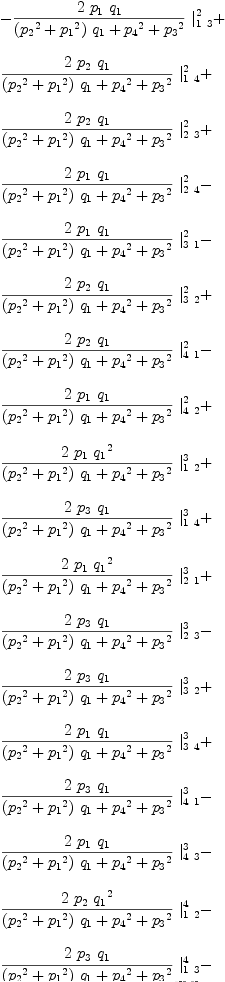 
\label{eq38}\begin{array}{@{}l}
\displaystyle
-{{{2 \ {p_{1}}\ {q_{1}}}\over{{{\left({{p_{2}}^2}+{{p_{1}}^2}\right)}\ {q_{1}}}+{{p_{4}}^2}+{{p_{3}}^2}}}\ {|_{1 \  3}^{2}}}+ 
\
\
\displaystyle
{{{2 \ {p_{2}}\ {q_{1}}}\over{{{\left({{p_{2}}^2}+{{p_{1}}^2}\right)}\ {q_{1}}}+{{p_{4}}^2}+{{p_{3}}^2}}}\ {|_{1 \  4}^{2}}}+ 
\
\
\displaystyle
{{{2 \ {p_{2}}\ {q_{1}}}\over{{{\left({{p_{2}}^2}+{{p_{1}}^2}\right)}\ {q_{1}}}+{{p_{4}}^2}+{{p_{3}}^2}}}\ {|_{2 \  3}^{2}}}+ 
\
\
\displaystyle
{{{2 \ {p_{1}}\ {q_{1}}}\over{{{\left({{p_{2}}^2}+{{p_{1}}^2}\right)}\ {q_{1}}}+{{p_{4}}^2}+{{p_{3}}^2}}}\ {|_{2 \  4}^{2}}}- 
\
\
\displaystyle
{{{2 \ {p_{1}}\ {q_{1}}}\over{{{\left({{p_{2}}^2}+{{p_{1}}^2}\right)}\ {q_{1}}}+{{p_{4}}^2}+{{p_{3}}^2}}}\ {|_{3 \  1}^{2}}}- 
\
\
\displaystyle
{{{2 \ {p_{2}}\ {q_{1}}}\over{{{\left({{p_{2}}^2}+{{p_{1}}^2}\right)}\ {q_{1}}}+{{p_{4}}^2}+{{p_{3}}^2}}}\ {|_{3 \  2}^{2}}}+ 
\
\
\displaystyle
{{{2 \ {p_{2}}\ {q_{1}}}\over{{{\left({{p_{2}}^2}+{{p_{1}}^2}\right)}\ {q_{1}}}+{{p_{4}}^2}+{{p_{3}}^2}}}\ {|_{4 \  1}^{2}}}- 
\
\
\displaystyle
{{{2 \ {p_{1}}\ {q_{1}}}\over{{{\left({{p_{2}}^2}+{{p_{1}}^2}\right)}\ {q_{1}}}+{{p_{4}}^2}+{{p_{3}}^2}}}\ {|_{4 \  2}^{2}}}+ 
\
\
\displaystyle
{{{2 \ {p_{1}}\ {{q_{1}}^2}}\over{{{\left({{p_{2}}^2}+{{p_{1}}^2}\right)}\ {q_{1}}}+{{p_{4}}^2}+{{p_{3}}^2}}}\ {|_{1 \  2}^{3}}}+ 
\
\
\displaystyle
{{{2 \ {p_{3}}\ {q_{1}}}\over{{{\left({{p_{2}}^2}+{{p_{1}}^2}\right)}\ {q_{1}}}+{{p_{4}}^2}+{{p_{3}}^2}}}\ {|_{1 \  4}^{3}}}+ 
\
\
\displaystyle
{{{2 \ {p_{1}}\ {{q_{1}}^2}}\over{{{\left({{p_{2}}^2}+{{p_{1}}^2}\right)}\ {q_{1}}}+{{p_{4}}^2}+{{p_{3}}^2}}}\ {|_{2 \  1}^{3}}}+ 
\
\
\displaystyle
{{{2 \ {p_{3}}\ {q_{1}}}\over{{{\left({{p_{2}}^2}+{{p_{1}}^2}\right)}\ {q_{1}}}+{{p_{4}}^2}+{{p_{3}}^2}}}\ {|_{2 \  3}^{3}}}- 
\
\
\displaystyle
{{{2 \ {p_{3}}\ {q_{1}}}\over{{{\left({{p_{2}}^2}+{{p_{1}}^2}\right)}\ {q_{1}}}+{{p_{4}}^2}+{{p_{3}}^2}}}\ {|_{3 \  2}^{3}}}+ 
\
\
\displaystyle
{{{2 \ {p_{1}}\ {q_{1}}}\over{{{\left({{p_{2}}^2}+{{p_{1}}^2}\right)}\ {q_{1}}}+{{p_{4}}^2}+{{p_{3}}^2}}}\ {|_{3 \  4}^{3}}}+ 
\
\
\displaystyle
{{{2 \ {p_{3}}\ {q_{1}}}\over{{{\left({{p_{2}}^2}+{{p_{1}}^2}\right)}\ {q_{1}}}+{{p_{4}}^2}+{{p_{3}}^2}}}\ {|_{4 \  1}^{3}}}- 
\
\
\displaystyle
{{{2 \ {p_{1}}\ {q_{1}}}\over{{{\left({{p_{2}}^2}+{{p_{1}}^2}\right)}\ {q_{1}}}+{{p_{4}}^2}+{{p_{3}}^2}}}\ {|_{4 \  3}^{3}}}- 
\
\
\displaystyle
{{{2 \ {p_{2}}\ {{q_{1}}^2}}\over{{{\left({{p_{2}}^2}+{{p_{1}}^2}\right)}\ {q_{1}}}+{{p_{4}}^2}+{{p_{3}}^2}}}\ {|_{1 \  2}^{4}}}- 
\
\
\displaystyle
{{{2 \ {p_{3}}\ {q_{1}}}\over{{{\left({{p_{2}}^2}+{{p_{1}}^2}\right)}\ {q_{1}}}+{{p_{4}}^2}+{{p_{3}}^2}}}\ {|_{1 \  3}^{4}}}- 
\
\
\displaystyle
{{{2 \ {p_{2}}\ {{q_{1}}^2}}\over{{{\left({{p_{2}}^2}+{{p_{1}}^2}\right)}\ {q_{1}}}+{{p_{4}}^2}+{{p_{3}}^2}}}\ {|_{2 \  1}^{4}}}+ 
\
\
\displaystyle
{{{2 \ {p_{3}}\ {q_{1}}}\over{{{\left({{p_{2}}^2}+{{p_{1}}^2}\right)}\ {q_{1}}}+{{p_{4}}^2}+{{p_{3}}^2}}}\ {|_{2 \  4}^{4}}}- 
\
\
\displaystyle
{{{2 \ {p_{3}}\ {q_{1}}}\over{{{\left({{p_{2}}^2}+{{p_{1}}^2}\right)}\ {q_{1}}}+{{p_{4}}^2}+{{p_{3}}^2}}}\ {|_{3 \  1}^{4}}}- 
\
\
\displaystyle
{{{2 \ {p_{2}}\ {q_{1}}}\over{{{\left({{p_{2}}^2}+{{p_{1}}^2}\right)}\ {q_{1}}}+{{p_{4}}^2}+{{p_{3}}^2}}}\ {|_{3 \  4}^{4}}}- 
\
\
\displaystyle
{{{2 \ {p_{3}}\ {q_{1}}}\over{{{\left({{p_{2}}^2}+{{p_{1}}^2}\right)}\ {q_{1}}}+{{p_{4}}^2}+{{p_{3}}^2}}}\ {|_{4 \  2}^{4}}}+ 
\
\
\displaystyle
{{{2 \ {p_{2}}\ {q_{1}}}\over{{{\left({{p_{2}}^2}+{{p_{1}}^2}\right)}\ {q_{1}}}+{{p_{4}}^2}+{{p_{3}}^2}}}\ {|_{4 \  3}^{4}}}

