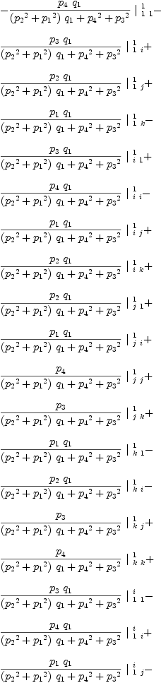 
\label{eq42}\begin{array}{@{}l}
\displaystyle
-{{{{p_{4}}\ {q_{1}}}\over{{{\left({{p_{2}}^2}+{{p_{1}}^2}\right)}\ {q_{1}}}+{{p_{4}}^2}+{{p_{3}}^2}}}\ {|_{\  1 \  1}^{\  1}}}- 
\
\
\displaystyle
{{{{p_{3}}\ {q_{1}}}\over{{{\left({{p_{2}}^2}+{{p_{1}}^2}\right)}\ {q_{1}}}+{{p_{4}}^2}+{{p_{3}}^2}}}\ {|_{\  1 \  i}^{\  1}}}+ 
\
\
\displaystyle
{{{{p_{2}}\ {q_{1}}}\over{{{\left({{p_{2}}^2}+{{p_{1}}^2}\right)}\ {q_{1}}}+{{p_{4}}^2}+{{p_{3}}^2}}}\ {|_{\  1 \  j}^{\  1}}}+ 
\
\
\displaystyle
{{{{p_{1}}\ {q_{1}}}\over{{{\left({{p_{2}}^2}+{{p_{1}}^2}\right)}\ {q_{1}}}+{{p_{4}}^2}+{{p_{3}}^2}}}\ {|_{\  1 \  k}^{\  1}}}- 
\
\
\displaystyle
{{{{p_{3}}\ {q_{1}}}\over{{{\left({{p_{2}}^2}+{{p_{1}}^2}\right)}\ {q_{1}}}+{{p_{4}}^2}+{{p_{3}}^2}}}\ {|_{\  i \  1}^{\  1}}}+ 
\
\
\displaystyle
{{{{p_{4}}\ {q_{1}}}\over{{{\left({{p_{2}}^2}+{{p_{1}}^2}\right)}\ {q_{1}}}+{{p_{4}}^2}+{{p_{3}}^2}}}\ {|_{\  i \  i}^{\  1}}}- 
\
\
\displaystyle
{{{{p_{1}}\ {q_{1}}}\over{{{\left({{p_{2}}^2}+{{p_{1}}^2}\right)}\ {q_{1}}}+{{p_{4}}^2}+{{p_{3}}^2}}}\ {|_{\  i \  j}^{\  1}}}+ 
\
\
\displaystyle
{{{{p_{2}}\ {q_{1}}}\over{{{\left({{p_{2}}^2}+{{p_{1}}^2}\right)}\ {q_{1}}}+{{p_{4}}^2}+{{p_{3}}^2}}}\ {|_{\  i \  k}^{\  1}}}+ 
\
\
\displaystyle
{{{{p_{2}}\ {q_{1}}}\over{{{\left({{p_{2}}^2}+{{p_{1}}^2}\right)}\ {q_{1}}}+{{p_{4}}^2}+{{p_{3}}^2}}}\ {|_{\  j \  1}^{\  1}}}+ 
\
\
\displaystyle
{{{{p_{1}}\ {q_{1}}}\over{{{\left({{p_{2}}^2}+{{p_{1}}^2}\right)}\ {q_{1}}}+{{p_{4}}^2}+{{p_{3}}^2}}}\ {|_{\  j \  i}^{\  1}}}+ 
\
\
\displaystyle
{{{p_{4}}\over{{{\left({{p_{2}}^2}+{{p_{1}}^2}\right)}\ {q_{1}}}+{{p_{4}}^2}+{{p_{3}}^2}}}\ {|_{\  j \  j}^{\  1}}}+ 
\
\
\displaystyle
{{{p_{3}}\over{{{\left({{p_{2}}^2}+{{p_{1}}^2}\right)}\ {q_{1}}}+{{p_{4}}^2}+{{p_{3}}^2}}}\ {|_{\  j \  k}^{\  1}}}+ 
\
\
\displaystyle
{{{{p_{1}}\ {q_{1}}}\over{{{\left({{p_{2}}^2}+{{p_{1}}^2}\right)}\ {q_{1}}}+{{p_{4}}^2}+{{p_{3}}^2}}}\ {|_{\  k \  1}^{\  1}}}- 
\
\
\displaystyle
{{{{p_{2}}\ {q_{1}}}\over{{{\left({{p_{2}}^2}+{{p_{1}}^2}\right)}\ {q_{1}}}+{{p_{4}}^2}+{{p_{3}}^2}}}\ {|_{\  k \  i}^{\  1}}}- 
\
\
\displaystyle
{{{p_{3}}\over{{{\left({{p_{2}}^2}+{{p_{1}}^2}\right)}\ {q_{1}}}+{{p_{4}}^2}+{{p_{3}}^2}}}\ {|_{\  k \  j}^{\  1}}}+ 
\
\
\displaystyle
{{{p_{4}}\over{{{\left({{p_{2}}^2}+{{p_{1}}^2}\right)}\ {q_{1}}}+{{p_{4}}^2}+{{p_{3}}^2}}}\ {|_{\  k \  k}^{\  1}}}+ 
\
\
\displaystyle
{{{{p_{3}}\ {q_{1}}}\over{{{\left({{p_{2}}^2}+{{p_{1}}^2}\right)}\ {q_{1}}}+{{p_{4}}^2}+{{p_{3}}^2}}}\ {|_{\  1 \  1}^{\  i}}}- 
\
\
\displaystyle
{{{{p_{4}}\ {q_{1}}}\over{{{\left({{p_{2}}^2}+{{p_{1}}^2}\right)}\ {q_{1}}}+{{p_{4}}^2}+{{p_{3}}^2}}}\ {|_{\  1 \  i}^{\  i}}}+ 
\
\
\displaystyle
{{{{p_{1}}\ {q_{1}}}\over{{{\left({{p_{2}}^2}+{{p_{1}}^2}\right)}\ {q_{1}}}+{{p_{4}}^2}+{{p_{3}}^2}}}\ {|_{\  1 \  j}^{\  i}}}- 
\
\
\displaystyle
{{{{p_{2}}\ {q_{1}}}\over{{{\left({{p_{2}}^2}+{{p_{1}}^2}\right)}\ {q_{1}}}+{{p_{4}}^2}+{{p_{3}}^2}}}\ {|_{\  1 \  k}^{\  i}}}- 
\
\
\displaystyle
{{{{p_{4}}\ {q_{1}}}\over{{{\left({{p_{2}}^2}+{{p_{1}}^2}\right)}\ {q_{1}}}+{{p_{4}}^2}+{{p_{3}}^2}}}\ {|_{\  i \  1}^{\  i}}}- 
\
\
\displaystyle
{{{{p_{3}}\ {q_{1}}}\over{{{\left({{p_{2}}^2}+{{p_{1}}^2}\right)}\ {q_{1}}}+{{p_{4}}^2}+{{p_{3}}^2}}}\ {|_{\  i \  i}^{\  i}}}+ 
\
\
\displaystyle
{{{{p_{2}}\ {q_{1}}}\over{{{\left({{p_{2}}^2}+{{p_{1}}^2}\right)}\ {q_{1}}}+{{p_{4}}^2}+{{p_{3}}^2}}}\ {|_{\  i \  j}^{\  i}}}+ 
\
\
\displaystyle
{{{{p_{1}}\ {q_{1}}}\over{{{\left({{p_{2}}^2}+{{p_{1}}^2}\right)}\ {q_{1}}}+{{p_{4}}^2}+{{p_{3}}^2}}}\ {|_{\  i \  k}^{\  i}}}- 
\
\
\displaystyle
{{{{p_{1}}\ {q_{1}}}\over{{{\left({{p_{2}}^2}+{{p_{1}}^2}\right)}\ {q_{1}}}+{{p_{4}}^2}+{{p_{3}}^2}}}\ {|_{\  j \  1}^{\  i}}}+ 
\
\
\displaystyle
{{{{p_{2}}\ {q_{1}}}\over{{{\left({{p_{2}}^2}+{{p_{1}}^2}\right)}\ {q_{1}}}+{{p_{4}}^2}+{{p_{3}}^2}}}\ {|_{\  j \  i}^{\  i}}}+ 
\
\
\displaystyle
{{{p_{3}}\over{{{\left({{p_{2}}^2}+{{p_{1}}^2}\right)}\ {q_{1}}}+{{p_{4}}^2}+{{p_{3}}^2}}}\ {|_{\  j \  j}^{\  i}}}- 
\
\
\displaystyle
{{{p_{4}}\over{{{\left({{p_{2}}^2}+{{p_{1}}^2}\right)}\ {q_{1}}}+{{p_{4}}^2}+{{p_{3}}^2}}}\ {|_{\  j \  k}^{\  i}}}+ 
\
\
\displaystyle
{{{{p_{2}}\ {q_{1}}}\over{{{\left({{p_{2}}^2}+{{p_{1}}^2}\right)}\ {q_{1}}}+{{p_{4}}^2}+{{p_{3}}^2}}}\ {|_{\  k \  1}^{\  i}}}+ 
\
\
\displaystyle
{{{{p_{1}}\ {q_{1}}}\over{{{\left({{p_{2}}^2}+{{p_{1}}^2}\right)}\ {q_{1}}}+{{p_{4}}^2}+{{p_{3}}^2}}}\ {|_{\  k \  i}^{\  i}}}+ 
\
\
\displaystyle
{{{p_{4}}\over{{{\left({{p_{2}}^2}+{{p_{1}}^2}\right)}\ {q_{1}}}+{{p_{4}}^2}+{{p_{3}}^2}}}\ {|_{\  k \  j}^{\  i}}}+ 
\
\
\displaystyle
{{{p_{3}}\over{{{\left({{p_{2}}^2}+{{p_{1}}^2}\right)}\ {q_{1}}}+{{p_{4}}^2}+{{p_{3}}^2}}}\ {|_{\  k \  k}^{\  i}}}- 
\
\
\displaystyle
{{{{p_{2}}\ {{q_{1}}^2}}\over{{{\left({{p_{2}}^2}+{{p_{1}}^2}\right)}\ {q_{1}}}+{{p_{4}}^2}+{{p_{3}}^2}}}\ {|_{\  1 \  1}^{\  j}}}- 
\
\
\displaystyle
{{{{p_{1}}\ {{q_{1}}^2}}\over{{{\left({{p_{2}}^2}+{{p_{1}}^2}\right)}\ {q_{1}}}+{{p_{4}}^2}+{{p_{3}}^2}}}\ {|_{\  1 \  i}^{\  j}}}- 
\
\
\displaystyle
{{{{p_{4}}\ {q_{1}}}\over{{{\left({{p_{2}}^2}+{{p_{1}}^2}\right)}\ {q_{1}}}+{{p_{4}}^2}+{{p_{3}}^2}}}\ {|_{\  1 \  j}^{\  j}}}- 
\
\
\displaystyle
{{{{p_{3}}\ {q_{1}}}\over{{{\left({{p_{2}}^2}+{{p_{1}}^2}\right)}\ {q_{1}}}+{{p_{4}}^2}+{{p_{3}}^2}}}\ {|_{\  1 \  k}^{\  j}}}+ 
\
\
\displaystyle
{{{{p_{1}}\ {{q_{1}}^2}}\over{{{\left({{p_{2}}^2}+{{p_{1}}^2}\right)}\ {q_{1}}}+{{p_{4}}^2}+{{p_{3}}^2}}}\ {|_{\  i \  1}^{\  j}}}- 
\
\
\displaystyle
{{{{p_{2}}\ {{q_{1}}^2}}\over{{{\left({{p_{2}}^2}+{{p_{1}}^2}\right)}\ {q_{1}}}+{{p_{4}}^2}+{{p_{3}}^2}}}\ {|_{\  i \  i}^{\  j}}}- 
\
\
\displaystyle
{{{{p_{3}}\ {q_{1}}}\over{{{\left({{p_{2}}^2}+{{p_{1}}^2}\right)}\ {q_{1}}}+{{p_{4}}^2}+{{p_{3}}^2}}}\ {|_{\  i \  j}^{\  j}}}+ 
\
\
\displaystyle
{{{{p_{4}}\ {q_{1}}}\over{{{\left({{p_{2}}^2}+{{p_{1}}^2}\right)}\ {q_{1}}}+{{p_{4}}^2}+{{p_{3}}^2}}}\ {|_{\  i \  k}^{\  j}}}- 
\
\
\displaystyle
{{{{p_{4}}\ {q_{1}}}\over{{{\left({{p_{2}}^2}+{{p_{1}}^2}\right)}\ {q_{1}}}+{{p_{4}}^2}+{{p_{3}}^2}}}\ {|_{\  j \  1}^{\  j}}}- 
\
\
\displaystyle
{{{{p_{3}}\ {q_{1}}}\over{{{\left({{p_{2}}^2}+{{p_{1}}^2}\right)}\ {q_{1}}}+{{p_{4}}^2}+{{p_{3}}^2}}}\ {|_{\  j \  i}^{\  j}}}+ 
\
\
\displaystyle
{{{{p_{2}}\ {q_{1}}}\over{{{\left({{p_{2}}^2}+{{p_{1}}^2}\right)}\ {q_{1}}}+{{p_{4}}^2}+{{p_{3}}^2}}}\ {|_{\  j \  j}^{\  j}}}+ 
\
\
\displaystyle
{{{{p_{1}}\ {q_{1}}}\over{{{\left({{p_{2}}^2}+{{p_{1}}^2}\right)}\ {q_{1}}}+{{p_{4}}^2}+{{p_{3}}^2}}}\ {|_{\  j \  k}^{\  j}}}+ 
\
\
\displaystyle
{{{{p_{3}}\ {q_{1}}}\over{{{\left({{p_{2}}^2}+{{p_{1}}^2}\right)}\ {q_{1}}}+{{p_{4}}^2}+{{p_{3}}^2}}}\ {|_{\  k \  1}^{\  j}}}- 
\
\
\displaystyle
{{{{p_{4}}\ {q_{1}}}\over{{{\left({{p_{2}}^2}+{{p_{1}}^2}\right)}\ {q_{1}}}+{{p_{4}}^2}+{{p_{3}}^2}}}\ {|_{\  k \  i}^{\  j}}}+ 
\
\
\displaystyle
{{{{p_{1}}\ {q_{1}}}\over{{{\left({{p_{2}}^2}+{{p_{1}}^2}\right)}\ {q_{1}}}+{{p_{4}}^2}+{{p_{3}}^2}}}\ {|_{\  k \  j}^{\  j}}}- 
\
\
\displaystyle
{{{{p_{2}}\ {q_{1}}}\over{{{\left({{p_{2}}^2}+{{p_{1}}^2}\right)}\ {q_{1}}}+{{p_{4}}^2}+{{p_{3}}^2}}}\ {|_{\  k \  k}^{\  j}}}- 
\
\
\displaystyle
{{{{p_{1}}\ {{q_{1}}^2}}\over{{{\left({{p_{2}}^2}+{{p_{1}}^2}\right)}\ {q_{1}}}+{{p_{4}}^2}+{{p_{3}}^2}}}\ {|_{\  1 \  1}^{\  k}}}+ 
\
\
\displaystyle
{{{{p_{2}}\ {{q_{1}}^2}}\over{{{\left({{p_{2}}^2}+{{p_{1}}^2}\right)}\ {q_{1}}}+{{p_{4}}^2}+{{p_{3}}^2}}}\ {|_{\  1 \  i}^{\  k}}}+ 
\
\
\displaystyle
{{{{p_{3}}\ {q_{1}}}\over{{{\left({{p_{2}}^2}+{{p_{1}}^2}\right)}\ {q_{1}}}+{{p_{4}}^2}+{{p_{3}}^2}}}\ {|_{\  1 \  j}^{\  k}}}- 
\
\
\displaystyle
{{{{p_{4}}\ {q_{1}}}\over{{{\left({{p_{2}}^2}+{{p_{1}}^2}\right)}\ {q_{1}}}+{{p_{4}}^2}+{{p_{3}}^2}}}\ {|_{\  1 \  k}^{\  k}}}- 
\
\
\displaystyle
{{{{p_{2}}\ {{q_{1}}^2}}\over{{{\left({{p_{2}}^2}+{{p_{1}}^2}\right)}\ {q_{1}}}+{{p_{4}}^2}+{{p_{3}}^2}}}\ {|_{\  i \  1}^{\  k}}}- 
\
\
\displaystyle
{{{{p_{1}}\ {{q_{1}}^2}}\over{{{\left({{p_{2}}^2}+{{p_{1}}^2}\right)}\ {q_{1}}}+{{p_{4}}^2}+{{p_{3}}^2}}}\ {|_{\  i \  i}^{\  k}}}- 
\
\
\displaystyle
{{{{p_{4}}\ {q_{1}}}\over{{{\left({{p_{2}}^2}+{{p_{1}}^2}\right)}\ {q_{1}}}+{{p_{4}}^2}+{{p_{3}}^2}}}\ {|_{\  i \  j}^{\  k}}}- 
\
\
\displaystyle
{{{{p_{3}}\ {q_{1}}}\over{{{\left({{p_{2}}^2}+{{p_{1}}^2}\right)}\ {q_{1}}}+{{p_{4}}^2}+{{p_{3}}^2}}}\ {|_{\  i \  k}^{\  k}}}- 
\
\
\displaystyle
{{{{p_{3}}\ {q_{1}}}\over{{{\left({{p_{2}}^2}+{{p_{1}}^2}\right)}\ {q_{1}}}+{{p_{4}}^2}+{{p_{3}}^2}}}\ {|_{\  j \  1}^{\  k}}}+ 
\
\
\displaystyle
{{{{p_{4}}\ {q_{1}}}\over{{{\left({{p_{2}}^2}+{{p_{1}}^2}\right)}\ {q_{1}}}+{{p_{4}}^2}+{{p_{3}}^2}}}\ {|_{\  j \  i}^{\  k}}}- 
\
\
\displaystyle
{{{{p_{1}}\ {q_{1}}}\over{{{\left({{p_{2}}^2}+{{p_{1}}^2}\right)}\ {q_{1}}}+{{p_{4}}^2}+{{p_{3}}^2}}}\ {|_{\  j \  j}^{\  k}}}+ 
\
\
\displaystyle
{{{{p_{2}}\ {q_{1}}}\over{{{\left({{p_{2}}^2}+{{p_{1}}^2}\right)}\ {q_{1}}}+{{p_{4}}^2}+{{p_{3}}^2}}}\ {|_{\  j \  k}^{\  k}}}- 
\
\
\displaystyle
{{{{p_{4}}\ {q_{1}}}\over{{{\left({{p_{2}}^2}+{{p_{1}}^2}\right)}\ {q_{1}}}+{{p_{4}}^2}+{{p_{3}}^2}}}\ {|_{\  k \  1}^{\  k}}}- 
\
\
\displaystyle
{{{{p_{3}}\ {q_{1}}}\over{{{\left({{p_{2}}^2}+{{p_{1}}^2}\right)}\ {q_{1}}}+{{p_{4}}^2}+{{p_{3}}^2}}}\ {|_{\  k \  i}^{\  k}}}+ 
\
\
\displaystyle
{{{{p_{2}}\ {q_{1}}}\over{{{\left({{p_{2}}^2}+{{p_{1}}^2}\right)}\ {q_{1}}}+{{p_{4}}^2}+{{p_{3}}^2}}}\ {|_{\  k \  j}^{\  k}}}+ 
\
\
\displaystyle
{{{{p_{1}}\ {q_{1}}}\over{{{\left({{p_{2}}^2}+{{p_{1}}^2}\right)}\ {q_{1}}}+{{p_{4}}^2}+{{p_{3}}^2}}}\ {|_{\  k \  k}^{\  k}}}
