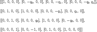 
\label{eq13}\begin{array}{@{}l}
\displaystyle
\left[{\left[{\left[ 1, \: 0, \: 0, \: 0 \right]}, \:{\left[ 0, \: -{q_{0}}, \: 0, \: 0 \right]}, \:{\left[ 0, \: 0, \: -{q_{1}}, \: 0 \right]}, \:{\left[ 0, \: 0, \: 0, \: -{{q_{0}}\ {q_{1}}}\right]}\right]}, \: \right.
\
\
\displaystyle
\left.{\left[{\left[ 0, \: 1, \: 0, \: 0 \right]}, \:{\left[ 1, \: 0, \: 0, \: 0 \right]}, \:{\left[ 0, \: 0, \: 0, \: -{q_{1}}\right]}, \:{\left[ 0, \: 0, \:{q_{1}}, \: 0 \right]}\right]}, \: \right.
\
\
\displaystyle
\left.{\left[{\left[ 0, \: 0, \: 1, \: 0 \right]}, \:{\left[ 0, \: 0, \: 0, \:{q_{0}}\right]}, \:{\left[ 1, \: 0, \: 0, \: 0 \right]}, \:{\left[ 0, \: -{q_{0}}, \: 0, \: 0 \right]}\right]}, \: \right.
\
\
\displaystyle
\left.{\left[{\left[ 0, \: 0, \: 0, \: 1 \right]}, \:{\left[ 0, \: 0, \: - 1, \: 0 \right]}, \:{\left[ 0, \: 1, \: 0, \: 0 \right]}, \:{\left[ 1, \: 0, \: 0, \: 0 \right]}\right]}\right] 