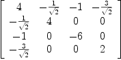 
\label{eq45}\left[ 
\begin{array}{cccc}
4 & -{1 \over{\sqrt{2}}}& - 1 & -{3 \over{\sqrt{2}}}
\
-{1 \over{\sqrt{2}}}& 4 & 0 & 0 
\
- 1 & 0 & - 6 & 0 
\
-{3 \over{\sqrt{2}}}& 0 & 0 & 2 
