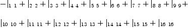 
\label{eq35}\begin{array}{@{}l}
\displaystyle
-{|_{1 \  1}}+{|_{2 \  2}}+{|_{3 \  3}}+{|_{4 \  4}}+{|_{5 \  5}}+{|_{6 \  6}}+{|_{7 \  7}}+{|_{8 \  8}}+{|_{9 \  9}}+ 
\
\
\displaystyle
{|_{{10}\ {10}}}+{|_{{11}\ {11}}}+{|_{{12}\ {12}}}+{|_{{13}\ {1
3}}}+{|_{{14}\ {14}}}+{|_{{15}\ {15}}}+{|_{{16}\ {16}}}
