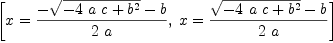 
\label{eq14}\left[{x ={{-{\sqrt{-{4 \  a \  c}+{b^2}}}- b}\over{2 \  a}}}, \:{x ={{{\sqrt{-{4 \  a \  c}+{b^2}}}- b}\over{2 \  a}}}\right]