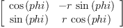 
\label{eq12}\left[ 
\begin{array}{cc}
{\cos \left({phi}\right)}& -{r \ {\sin \left({phi}\right)}}
\
{\sin \left({phi}\right)}&{r \ {\cos \left({phi}\right)}}
