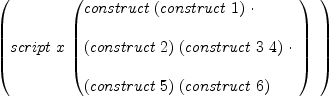
\label{eq19}\left({
\begin{array}{@{}l}
\displaystyle
script \  x \ {\left({
\begin{array}{@{}l}
\displaystyle
construct \ {\left(construct \  1 \right)}\  \cdot 
\
\
\displaystyle
{\left(construct \  2 \right)}\ {\left(construct \  3 \  4 \right)}\  \cdot 
\
\
\displaystyle
{\left(construct \  5 \right)}\ {\left(construct \  6 \right)}
