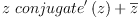 
\label{eq9}{z \ {{conjugate^{\prime}}\left({z}\right)}}+{\overline z}