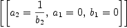
\label{eq15}\left[{\left[{{a_{2}}={1 \over{b_{2}}}}, \:{{a_{1}}= 0}, \:{{b_{1}}= 0}\right]}\right]