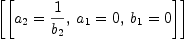 
\label{eq16}\left[{\left[{{a_{2}}={1 \over{b_{2}}}}, \:{{a_{1}}= 0}, \:{{b_{1}}= 0}\right]}\right]