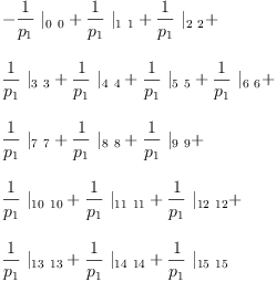 
\label{eq21}\begin{array}{@{}l}
\displaystyle
-{{\frac{1}{p_{1}}}\ {|_{0 \  0}}}+{{\frac{1}{p_{1}}}\ {|_{1 \  1}}}+{{\frac{1}{p_{1}}}\ {|_{2 \  2}}}+ 
\
\
\displaystyle
{{\frac{1}{p_{1}}}\ {|_{3 \  3}}}+{{\frac{1}{p_{1}}}\ {|_{4 \  4}}}+{{\frac{1}{p_{1}}}\ {|_{5 \  5}}}+{{\frac{1}{p_{1}}}\ {|_{6 \  6}}}+ 
\
\
\displaystyle
{{\frac{1}{p_{1}}}\ {|_{7 \  7}}}+{{\frac{1}{p_{1}}}\ {|_{8 \  8}}}+{{\frac{1}{p_{1}}}\ {|_{9 \  9}}}+ 
\
\
\displaystyle
{{\frac{1}{p_{1}}}\ {|_{{10}\ {10}}}}+{{\frac{1}{p_{1}}}\ {|_{{11}\ {11}}}}+{{\frac{1}{p_{1}}}\ {|_{{12}\ {12}}}}+ 
\
\
\displaystyle
{{\frac{1}{p_{1}}}\ {|_{{13}\ {13}}}}+{{\frac{1}{p_{1}}}\ {|_{{14}\ {14}}}}+{{\frac{1}{p_{1}}}\ {|_{{15}\ {15}}}}
