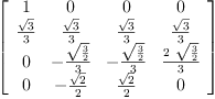 
\label{eq57}\left[ 
\begin{array}{cccc}
1 & 0 & 0 & 0 
\
{\frac{\sqrt{3}}{3}}&{\frac{\sqrt{3}}{3}}&{\frac{\sqrt{3}}{3}}&{\frac{\sqrt{3}}{3}}
\
0 & -{\frac{\sqrt{\frac{3}{2}}}{3}}& -{\frac{\sqrt{\frac{3}{2}}}{3}}&{\frac{2 \ {\sqrt{\frac{3}{2}}}}{3}}
\
0 & -{\frac{\sqrt{2}}{2}}&{\frac{\sqrt{2}}{2}}& 0 
