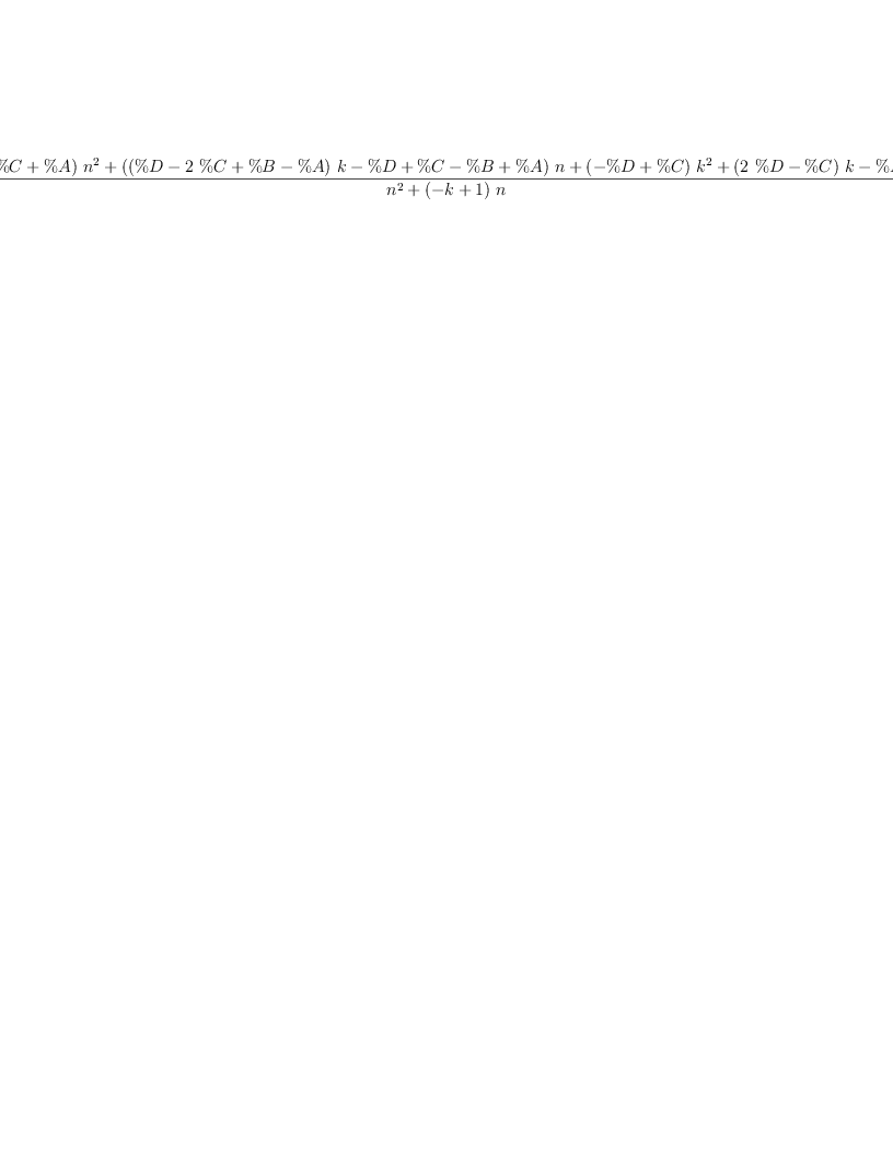 
\label{eq4}\frac{{{\left(\%C + \%A \right)}\ {{n}^{2}}}+{{\left({{\left(\%D -{2 \  \%C}+ \%B - \%A \right)}\  k}- \%D + \%C - \%B + \%A \right)}\  n}+{{\left(- \%D + \%C \right)}\ {{k}^{2}}}+{{\left({2 \  \%D}- \%C \right)}\  k}- \%D}{{{n}^{2}}+{{\left(- k + 1 \right)}\  n}}