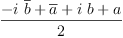 
\label{eq19}\frac{-{i \ {\overline b}}+{\overline a}+{i \  b}+ a}{2}