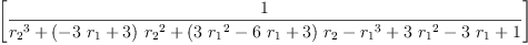 
\label{eq15}\left[ \frac{1}{{{r_{2}}^{3}}+{{\left(-{3 \ {r_{1}}}+ 3 \right)}\ {{r_{2}}^{2}}}+{{\left({3 \ {{r_{1}}^{2}}}-{6 \ {r_{1}}}+ 3 \right)}\ {r_{2}}}-{{r_{1}}^{3}}+{3 \ {{r_{1}}^{2}}}-{3 \ {r_{1}}}+ 1}\right]