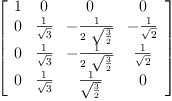 
\label{eq43}\left[ 
\begin{array}{cccc}
1 & 0 & 0 & 0 
\
0 &{\frac{1}{\sqrt{3}}}& -{\frac{1}{2 \ {\sqrt{\frac{3}{2}}}}}& -{\frac{1}{\sqrt{2}}}
\
0 &{\frac{1}{\sqrt{3}}}& -{\frac{1}{2 \ {\sqrt{\frac{3}{2}}}}}&{\frac{1}{\sqrt{2}}}
\
0 &{\frac{1}{\sqrt{3}}}&{\frac{1}{\sqrt{\frac{3}{2}}}}& 0 
