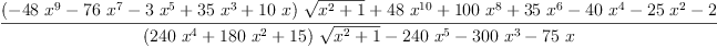 
\label{eq49}\frac{{{\left(-{{48}\ {{x}^{9}}}-{{76}\ {{x}^{7}}}-{3 \ {{x}^{5}}}+{{35}\ {{x}^{3}}}+{{10}\  x}\right)}\ {\sqrt{{{x}^{2}}+ 1}}}+{{48}\ {{x}^{10}}}+{{100}\ {{x}^{8}}}+{{35}\ {{x}^{6}}}-{{40}\ {{x}^{4}}}-{{25}\ {{x}^{2}}}- 2}{{{\left({{240}\ {{x}^{4}}}+{{180}\ {{x}^{2}}}+{15}\right)}\ {\sqrt{{{x}^{2}}+ 1}}}-{{240}\ {{x}^{5}}}-{{300}\ {{x}^{3}}}-{{75}\  x}}