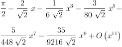 
\label{eq66}\begin{array}{@{}l}
\displaystyle
{\frac{\pi}{2}}-{{\frac{2}{\sqrt{2}}}\  x}-{{\frac{1}{6 \ {\sqrt{2}}}}\ {{x}^{3}}}-{{\frac{3}{{80}\ {\sqrt{2}}}}\ {{x}^{5}}}- 
\
\
\displaystyle
{{\frac{5}{{448}\ {\sqrt{2}}}}\ {{x}^{7}}}-{{\frac{35}{{9216}\ {\sqrt{2}}}}\ {{x}^{9}}}+{O \left({{x}^{11}}\right)}
