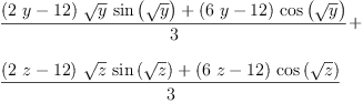 
\label{eq2}\begin{array}{@{}l}
\displaystyle
{\frac{{{\left({2 \  y}-{12}\right)}\ {\sqrt{y}}\ {\sin \left({\sqrt{y}}\right)}}+{{\left({6 \  y}-{12}\right)}\ {\cos \left({\sqrt{y}}\right)}}}{3}}+ 
\
\
\displaystyle
{\frac{{{\left({2 \  z}-{12}\right)}\ {\sqrt{z}}\ {\sin \left({\sqrt{z}}\right)}}+{{\left({6 \  z}-{12}\right)}\ {\cos \left({\sqrt{z}}\right)}}}{3}}
