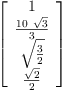 
\label{eq62}\left[ 
\begin{array}{c}
1 
\
{\frac{{10}\ {\sqrt{3}}}{3}}
\
{\sqrt{\frac{3}{2}}}
\
{\frac{\sqrt{2}}{2}}
