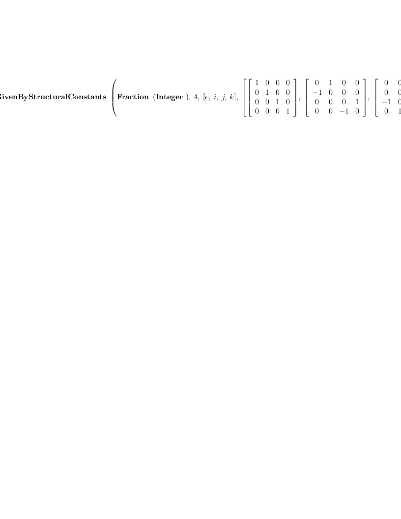 
\label{eq6}\hbox{\axiomType{AlgebraGivenByStructuralConstants}\ } \left({{\hbox{\axiomType{Fraction}\ } \left({\hbox{\axiomType{Integer}\ }}\right)}, \: 4, \:{\left[ e , \: i , \: j , \: k \right]}, \:{\left[{\left[ 
\begin{array}{cccc}
1 & 0 & 0 & 0 
\
0 & 1 & 0 & 0 
\
0 & 0 & 1 & 0 
\
0 & 0 & 0 & 1 
