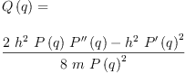 
\label{eq7}\begin{array}{@{}l}
\displaystyle
{Q \left({q}\right)}= 
\
\
\displaystyle
{\frac{{2 \ {{h}^{2}}\ {P \left({q}\right)}\ {{P^{\prime \prime}}\left({q}\right)}}-{{{h}^{2}}\ {{{P^{\prime}}\left({q}\right)}^{2}}}}{8 \  m \ {{P \left({q}\right)}^{2}}}}
