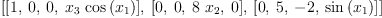 
\label{eq32}\left[{\left[ 1, \: 0, \: 0, \:{{x_{3}}\ {\cos \left({x_{1}}\right)}}\right]}, \:{\left[ 0, \: 0, \:{8 \ {x_{2}}}, \: 0 \right]}, \:{\left[ 0, \: 5, \: - 2, \:{\sin \left({x_{1}}\right)}\right]}\right]