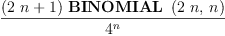 
\label{eq11}\frac{{\left({2 \  n}+ 1 \right)}\ {\hbox{\axiomType{BINOMIAL}\ } \left({{2 \  n}, \: n}\right)}}{{4}^{n}}