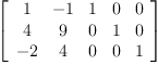 
\label{eq30}\left[ 
\begin{array}{ccccc}
1 & - 1 & 1 & 0 & 0 
\
4 & 9 & 0 & 1 & 0 
\
- 2 & 4 & 0 & 0 & 1 
