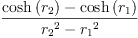 
\label{eq46}\frac{{\cosh \left({r_{2}}\right)}-{\cosh \left({r_{1}}\right)}}{{{r_{2}}^{2}}-{{r_{1}}^{2}}}