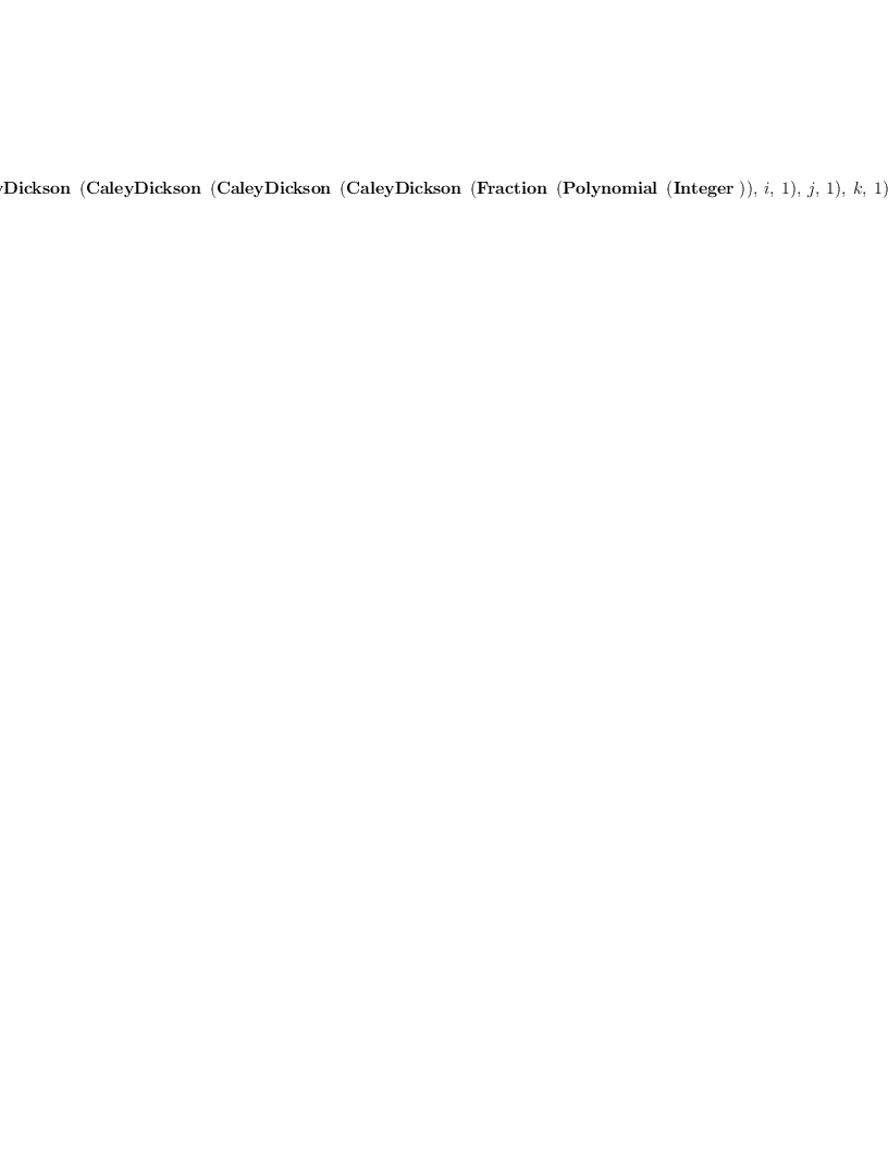 
\label{eq55}\hbox{\axiomType{CaleyDickson}\ } \left({{\hbox{\axiomType{CaleyDickson}\ } \left({{\hbox{\axiomType{CaleyDickson}\ } \left({{\hbox{\axiomType{CaleyDickson}\ } \left({{\hbox{\axiomType{Fraction}\ } \left({\hbox{\axiomType{Polynomial}\ } \left({\hbox{\axiomType{Integer}\ }}\right)}\right)}, \: i , \: 1}\right)}, \: j , \: 1}\right)}, \: k , \: 1}\right)}, \: l , \: 1}\right)