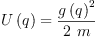 
\label{eq2}{U \left({q}\right)}={\frac{{g \left({q}\right)}^{2}}{2 \  m}}