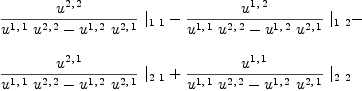 
\label{eq13}\begin{array}{@{}l}
\displaystyle
{{{u^{2, \: 2}}\over{{{u^{1, \: 1}}\ {u^{2, \: 2}}}-{{u^{1, \: 2}}\ {u^{2, \: 1}}}}}\ {|_{1 \  1}}}-{{{u^{1, \: 2}}\over{{{u^{1, \: 1}}\ {u^{2, \: 2}}}-{{u^{1, \: 2}}\ {u^{2, \: 1}}}}}\ {|_{1 \  2}}}- 
\
\
\displaystyle
{{{u^{2, \: 1}}\over{{{u^{1, \: 1}}\ {u^{2, \: 2}}}-{{u^{1, \: 2}}\ {u^{2, \: 1}}}}}\ {|_{2 \  1}}}+{{{u^{1, \: 1}}\over{{{u^{1, \: 1}}\ {u^{2, \: 2}}}-{{u^{1, \: 2}}\ {u^{2, \: 1}}}}}\ {|_{2 \  2}}}
