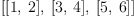 
\label{eq17}\left[{\left[ 1, \: 2 \right]}, \:{\left[ 3, \: 4 \right]}, \:{\left[ 5, \: 6 \right]}\right]