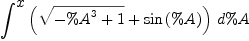 
\label{eq1}\int^{
\displaystyle
x}{{\left({\sqrt{-{{\%A}^{3}}+ 1}}+{\sin \left({\%A}\right)}\right)}\ {d \%A}}