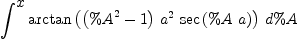 
\label{eq1}\int^{
\displaystyle
x}{{\arctan \left({{\left({{\%A}^{2}}- 1 \right)}\ {{a}^{2}}\ {\sec \left({\%A \  a}\right)}}\right)}\ {d \%A}}
