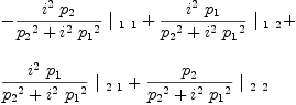 
\label{eq42}\begin{array}{@{}l}
\displaystyle
-{{{{i^{2}}\ {p_{2}}}\over{{{p_{2}}^2}+{{i^{2}}\ {{p_{1}}^2}}}}\ {|_{\  1 \  1}}}+{{{{i^{2}}\ {p_{1}}}\over{{{p_{2}}^2}+{{i^{2}}\ {{p_{1}}^2}}}}\ {|_{\  1 \  2}}}+ 
\
\
\displaystyle
{{{{i^{2}}\ {p_{1}}}\over{{{p_{2}}^2}+{{i^{2}}\ {{p_{1}}^2}}}}\ {|_{\  2 \  1}}}+{{{p_{2}}\over{{{p_{2}}^2}+{{i^{2}}\ {{p_{1}}^2}}}}\ {|_{\  2 \  2}}}
