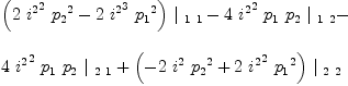 
\label{eq70}\begin{array}{@{}l}
\displaystyle
{{\left({2 \ {{i^{2}}^2}\ {{p_{2}}^2}}-{2 \ {{i^{2}}^3}\ {{p_{1}}^2}}\right)}\ {|_{\  1 \  1}}}-{4 \ {{i^{2}}^2}\ {p_{1}}\ {p_{2}}\ {|_{\  1 \  2}}}- 
\
\
\displaystyle
{4 \ {{i^{2}}^2}\ {p_{1}}\ {p_{2}}\ {|_{\  2 \  1}}}+{{\left(-{2 \ {i^{2}}\ {{p_{2}}^2}}+{2 \ {{i^{2}}^2}\ {{p_{1}}^2}}\right)}\ {|_{\  2 \  2}}}
