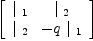
\label{eq13}\left[ 
\begin{array}{cc}
{|_{\  1}}&{|_{\  2}}
\
{|_{\  2}}& -{q \ {|_{\  1}}}
