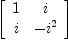 
\label{eq11}\left[ 
\begin{array}{cc}
1 & i 
\
i & -{i^{2}}
