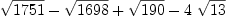 
\label{eq18}{\sqrt{1751}}-{\sqrt{1698}}+{\sqrt{190}}-{4 \ {\sqrt{13}}}