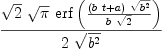 
\label{eq20}{{\sqrt{2}}\ {\sqrt{\pi}}\ {\erf \left({{{\left({b \  t}+ a \right)}\ {\sqrt{{b}^{2}}}}\over{b \ {\sqrt{2}}}}\right)}}\over{2 \ {\sqrt{{b}^{2}}}}