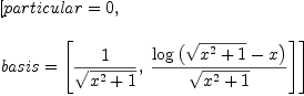 
\label{eq52}\begin{array}{@{}l}
\displaystyle
\left[{particular = 0}, \: \right.
\
\
\displaystyle
\left.{basis ={\left[{\frac{1}{\sqrt{{{x}^{2}}+ 1}}}, \:{\frac{\log \left({{\sqrt{{{x}^{2}}+ 1}}- x}\right)}{\sqrt{{{x}^{2}}+ 1}}}\right]}}\right] 