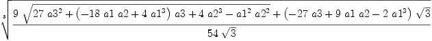 
\label{eq4}\root{3}\of{{{9 \ {\sqrt{{{27}\ {{a 3}^{2}}}+{{\left(-{{18}\  a 1 \  a 2}+{4 \ {{a 1}^{3}}}\right)}\  a 3}+{4 \ {{a 2}^{3}}}-{{{a 1}^{2}}\ {{a 2}^{2}}}}}}+{{\left(-{{27}\  a 3}+{9 \  a 1 \  a 2}-{2 \ {{a 1}^{3}}}\right)}\ {\sqrt{3}}}}\over{{54}\ {\sqrt{3}}}}