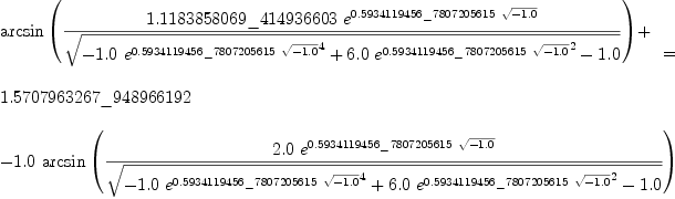 
\label{eq20}\begin{array}{@{}l}
\displaystyle
{
\begin{array}{@{}l}
\displaystyle
{\arcsin \left({{{1.1183858069 \<u> 414936603}\ {{e}^{{0.593411
9456 \</u> 7807205615}\ {\sqrt{-{1.0}}}}}}\over{\sqrt{-{{1.0}\ {{{e}^{{0.5934119456 \<u> 7807205615}\ {\sqrt{-{1.0}}}}}^{4}}}+{{6.0}\ {{{e}^{{0.5934119456 \</u> 7807205615}\ {\sqrt{-{1.0}}}}}^{2}}}-{1.0}}}}\right)}+ 
\
\
\displaystyle
{1.5707963267 \<u> 948966192}
