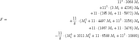 
F &=
    \begin{split}
    11^2\cdot 3068\, M_7\
    + 11^2\cdot (3\, M_1 + 4236)\, M_6\
    + 11\cdot (285\, M_1+11\cdot 5972)\, M_5\
    +\frac{11}{8}\cdot (M_1^2+11\cdot 4497\, M_1 +11^2\cdot 3156)\, M_4\
    + 11\cdot (1867\, M_1+11\cdot 2476)\, M_3\
    -\frac{11}{8}\cdot (M_1^3+1011\, M_1^2+11\cdot 6588\, M_1 +11^2\cdot
    10880)
    