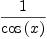 
\label{eq6}\frac{1}{\cos \left({x}\right)}