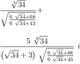 
\label{eq26}\begin{array}{@{}l}
\displaystyle
{\frac{\root{4}\of{34}}{\sqrt{\frac{{6 \ {\sqrt{34}}}+{68}}{{6 \ {\sqrt{34}}}+{43}}}}}+ 
\
\
\displaystyle
{{\frac{5 \ {\root{4}\of{34}}}{{\left({\sqrt{34}}+ 3 \right)}\ {\sqrt{\frac{{6 \ {\sqrt{34}}}+{68}}{{6 \ {\sqrt{34}}}+{43}}}}}}\  i}
