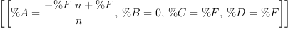 
\label{eq11}\left[{\left[{\%A ={\frac{-{\%F \  n}+ \%F}{n}}}, \:{\%B = 0}, \:{\%C = \%F}, \:{\%D = \%F}\right]}\right]